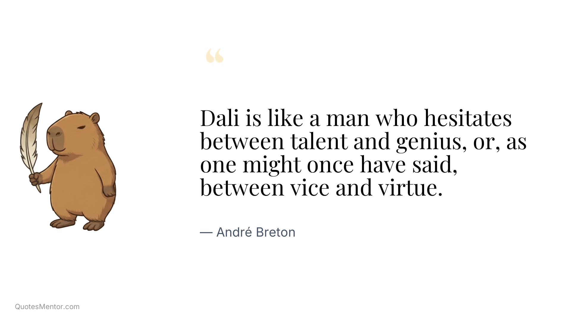 Dali is like a man who hesitates between talent and genius, or, as one might once have said, between vice and virtue. - André Breton