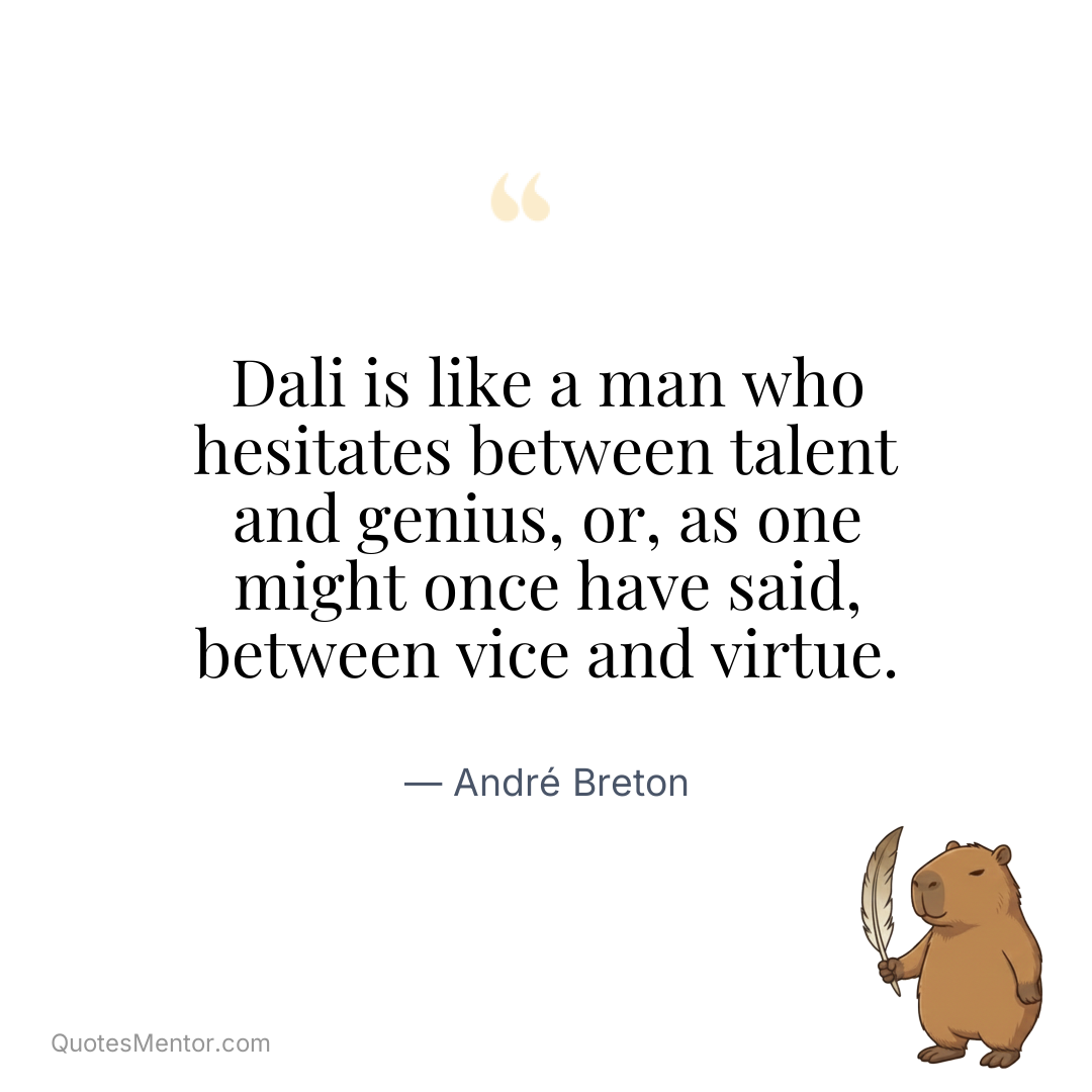 Dali is like a man who hesitates between talent and genius, or, as one might once have said, between vice and virtue. - André Breton