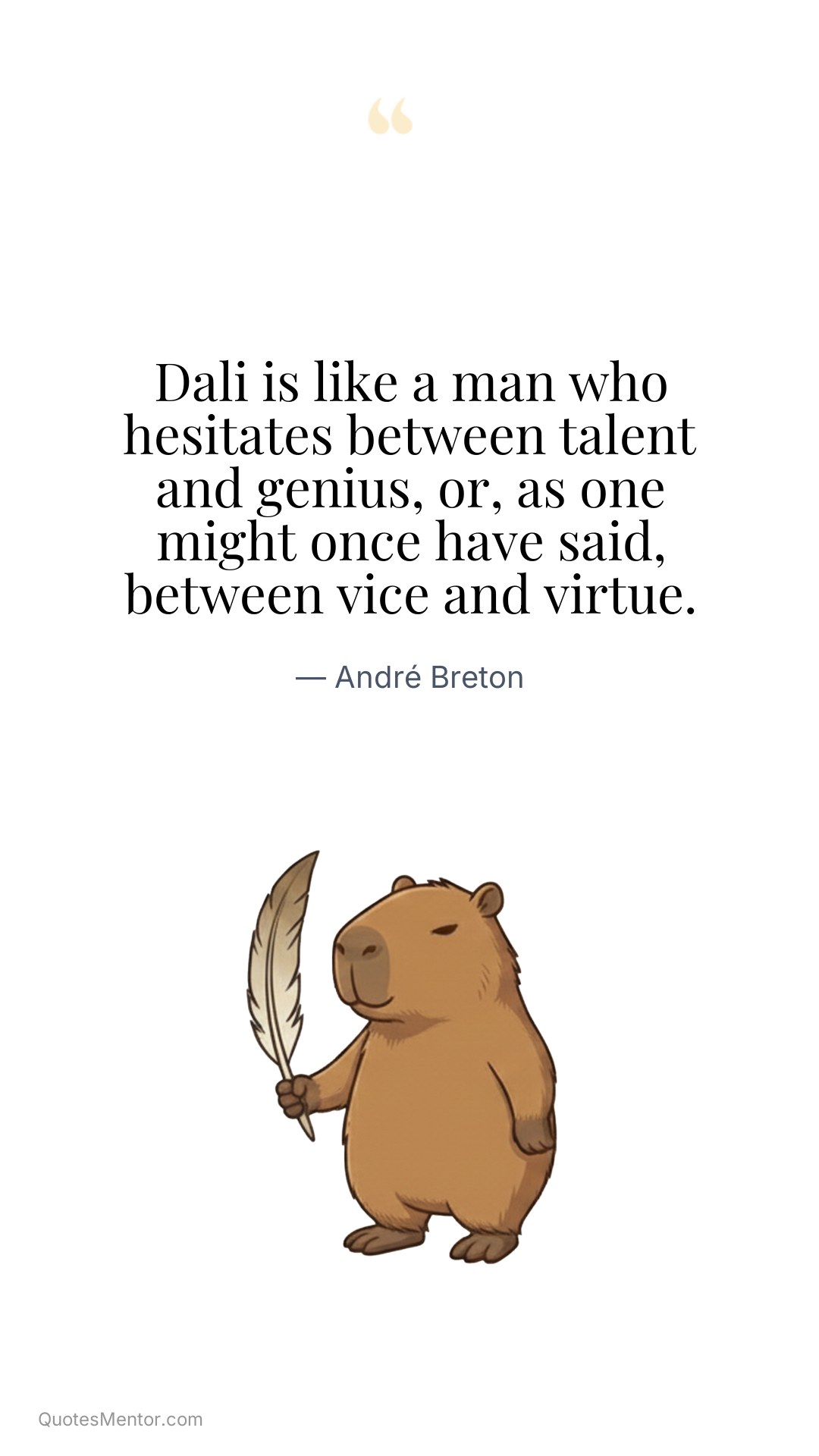 Dali is like a man who hesitates between talent and genius, or, as one might once have said, between vice and virtue. - André Breton