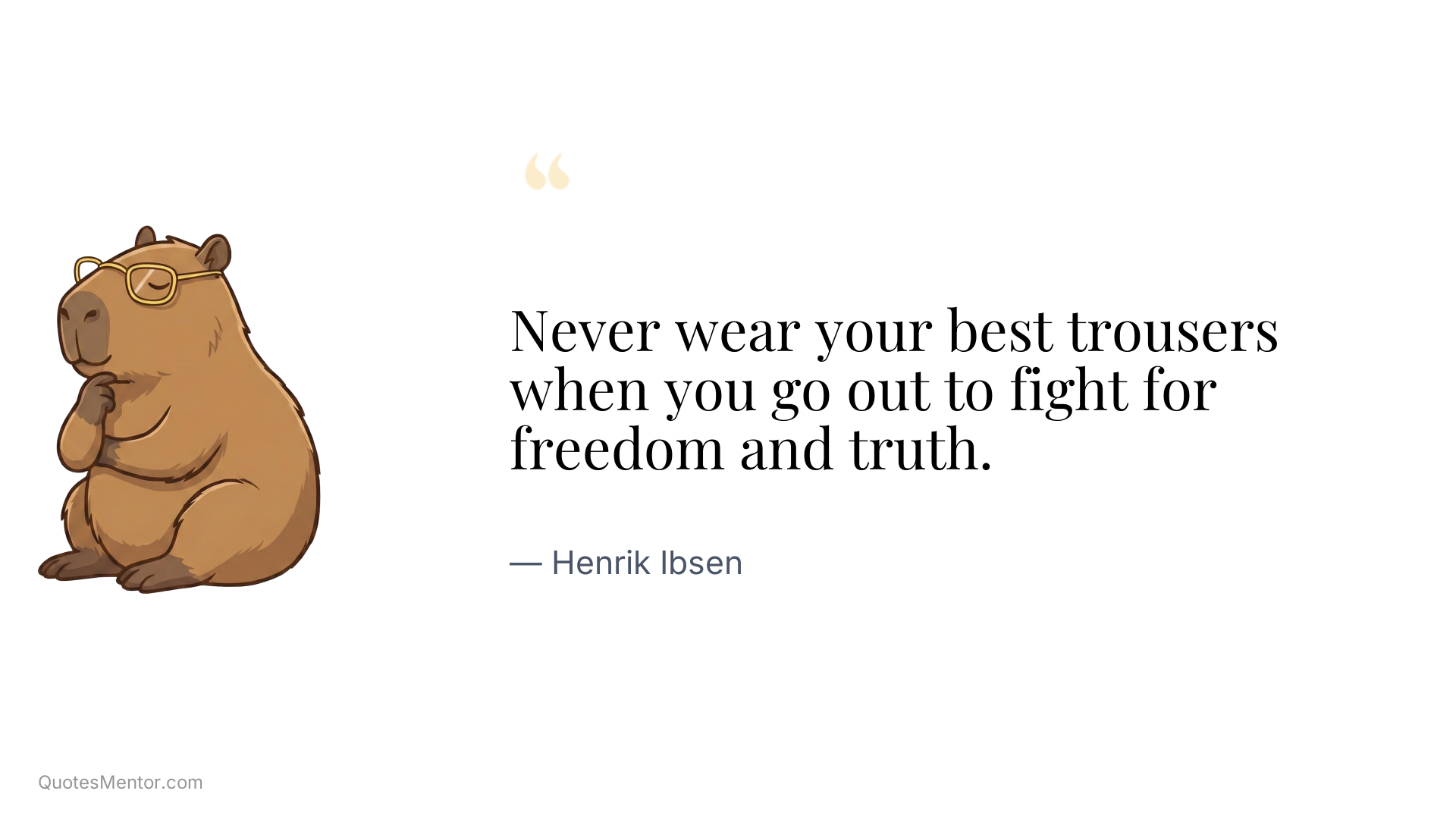 Never wear your best trousers when you go out to fight for freedom and truth. - Henrik Ibsen