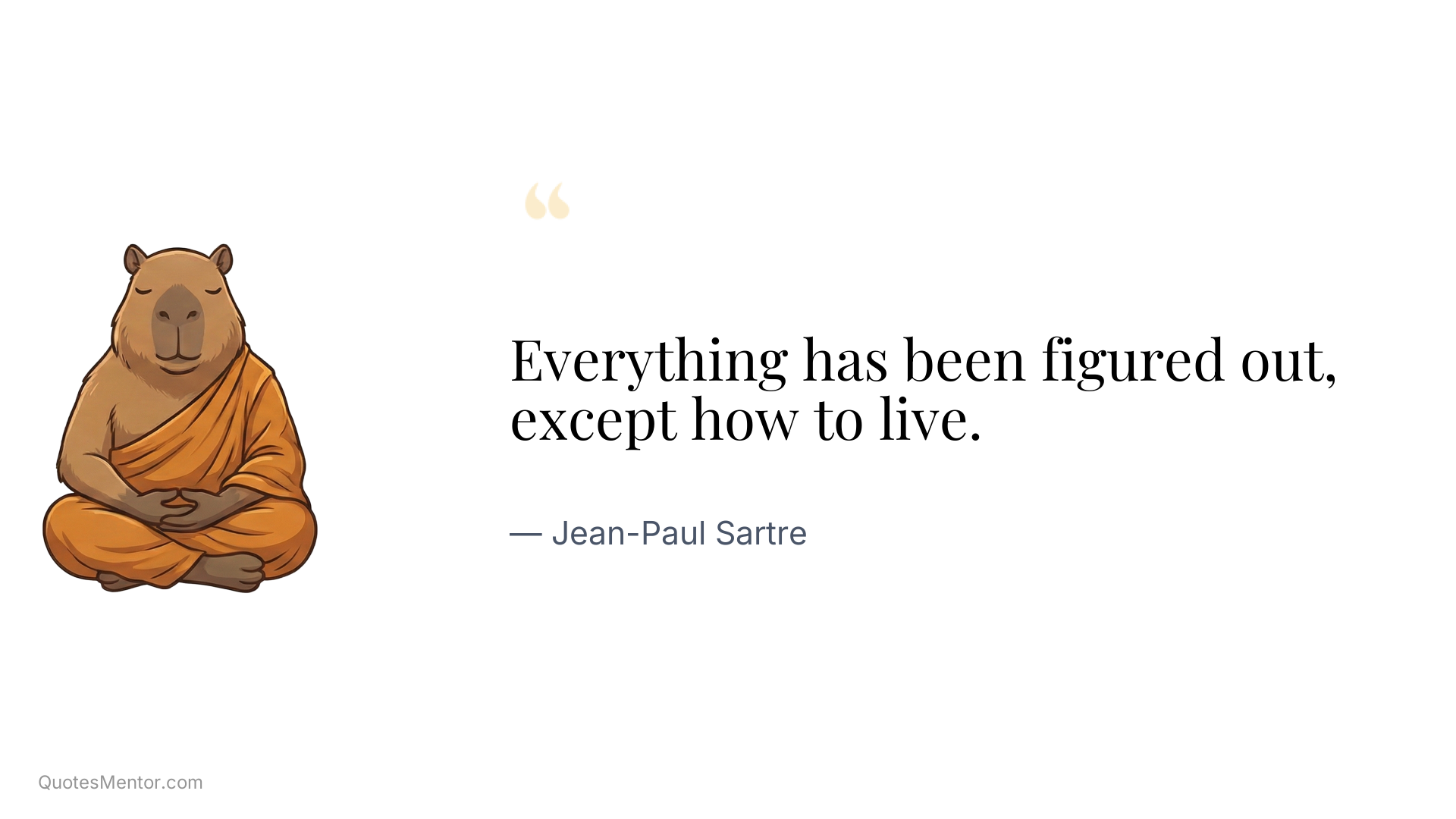 Everything has been figured out, except how to live. - Jean-Paul Sartre
