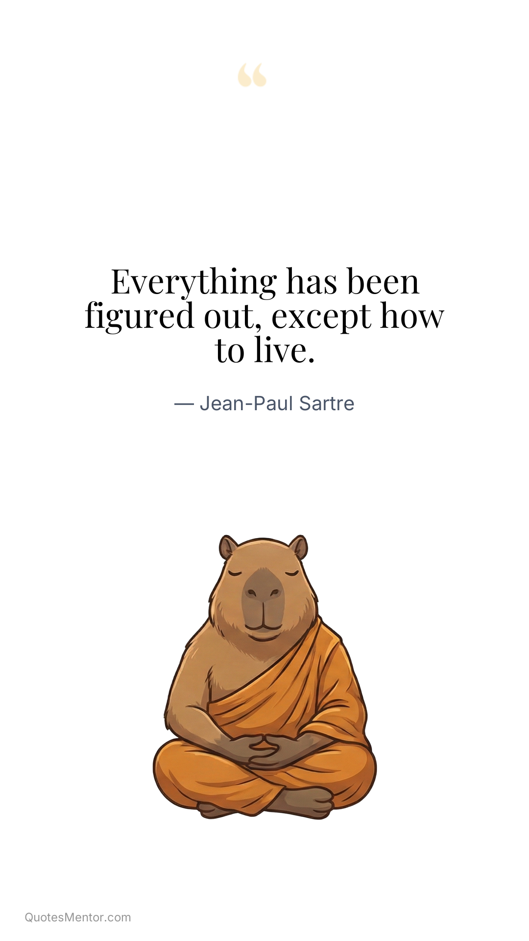 Everything has been figured out, except how to live. - Jean-Paul Sartre