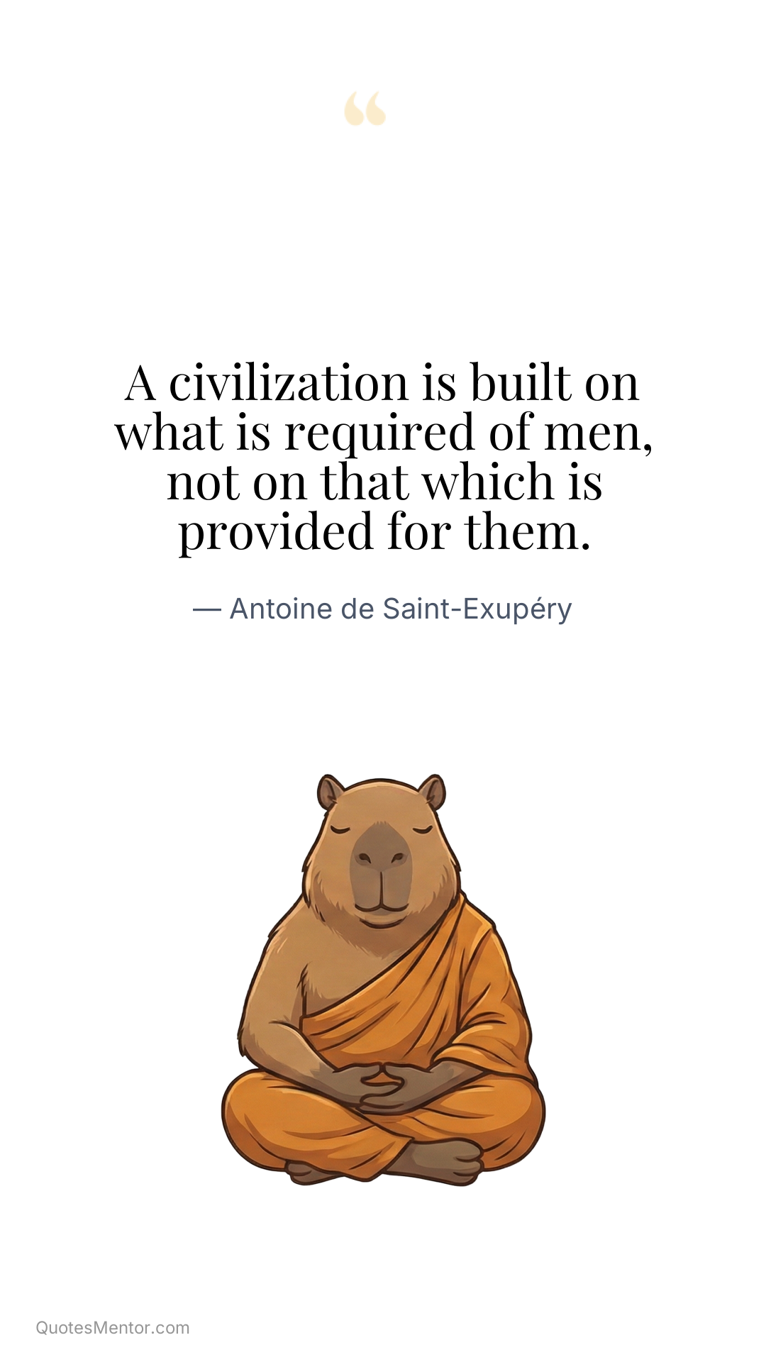 A civilization is built on what is required of men, not on that which is provided for them. - Antoine de Saint-Exupéry