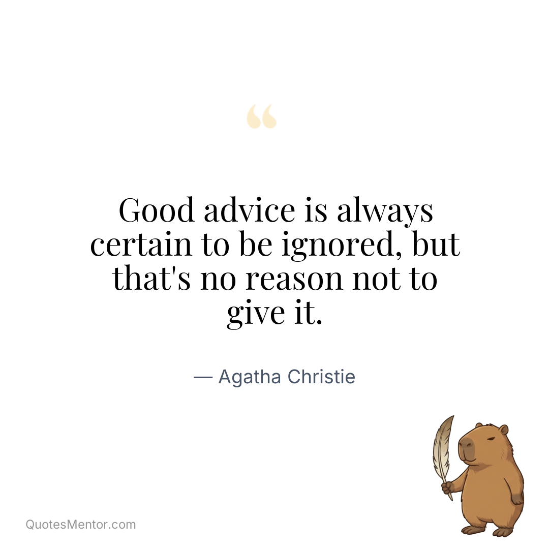 Good advice is always certain to be ignored, but that's no reason not to give it. - Agatha Christie