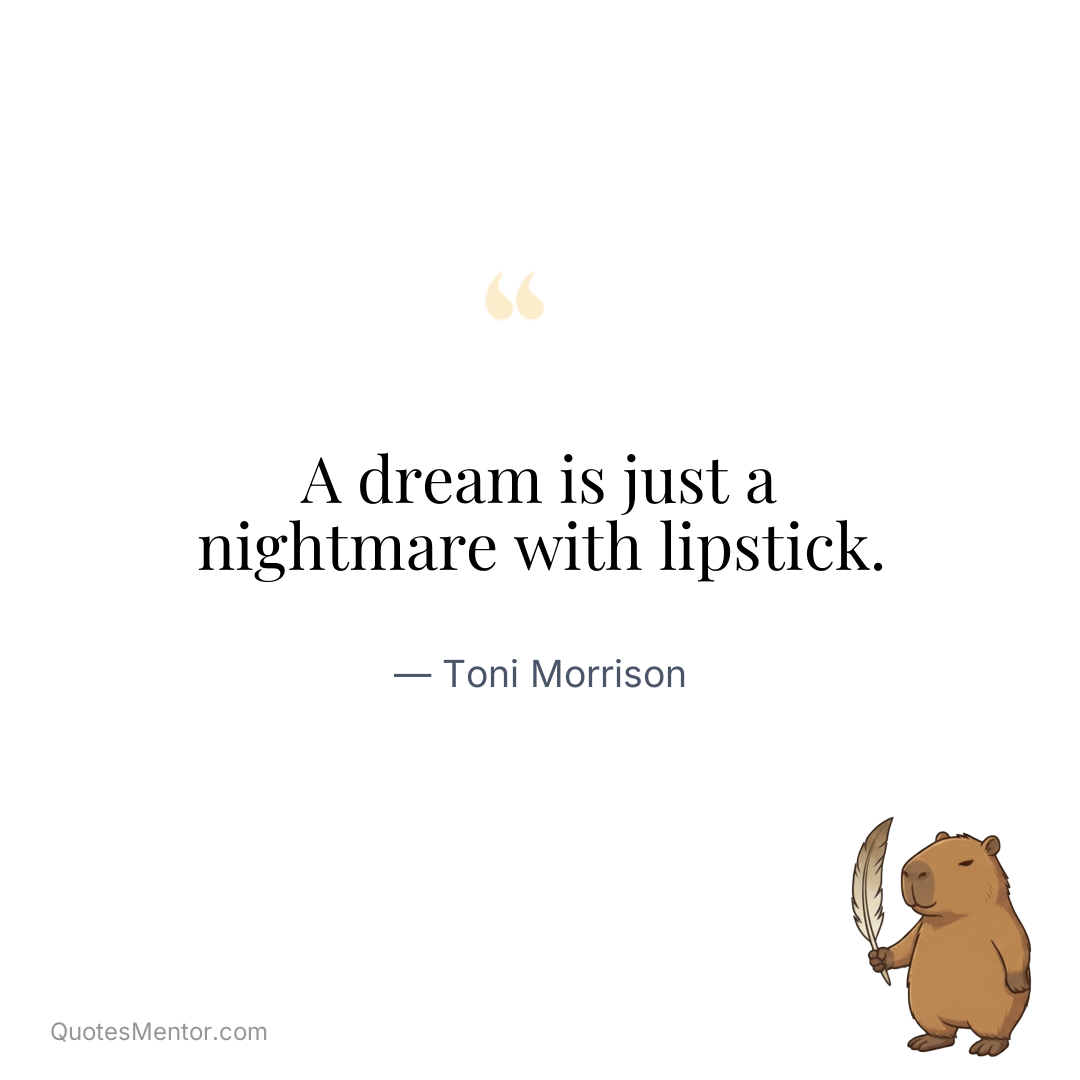 A dream is just a nightmare with lipstick. - Toni Morrison