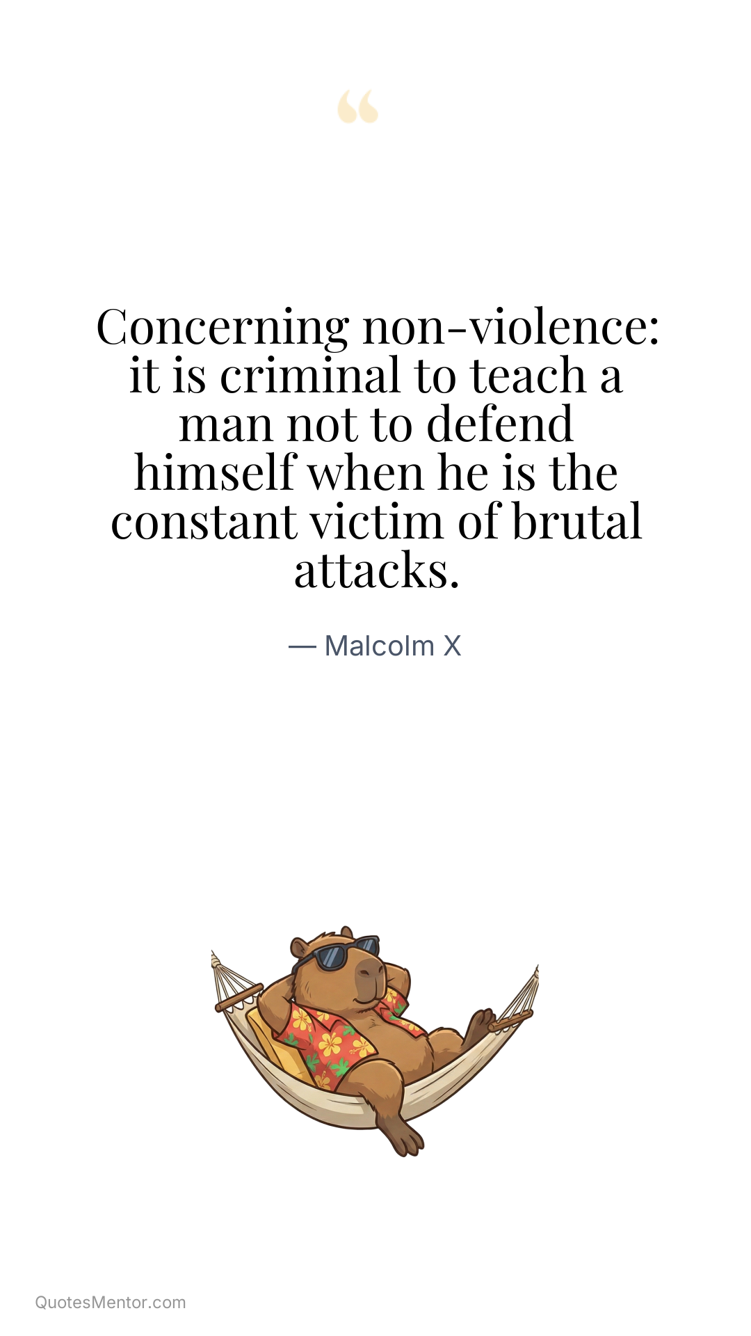 Concerning non-violence: it is criminal to teach a man not to defend himself when he is the constant victim of brutal attacks. - Malcolm X