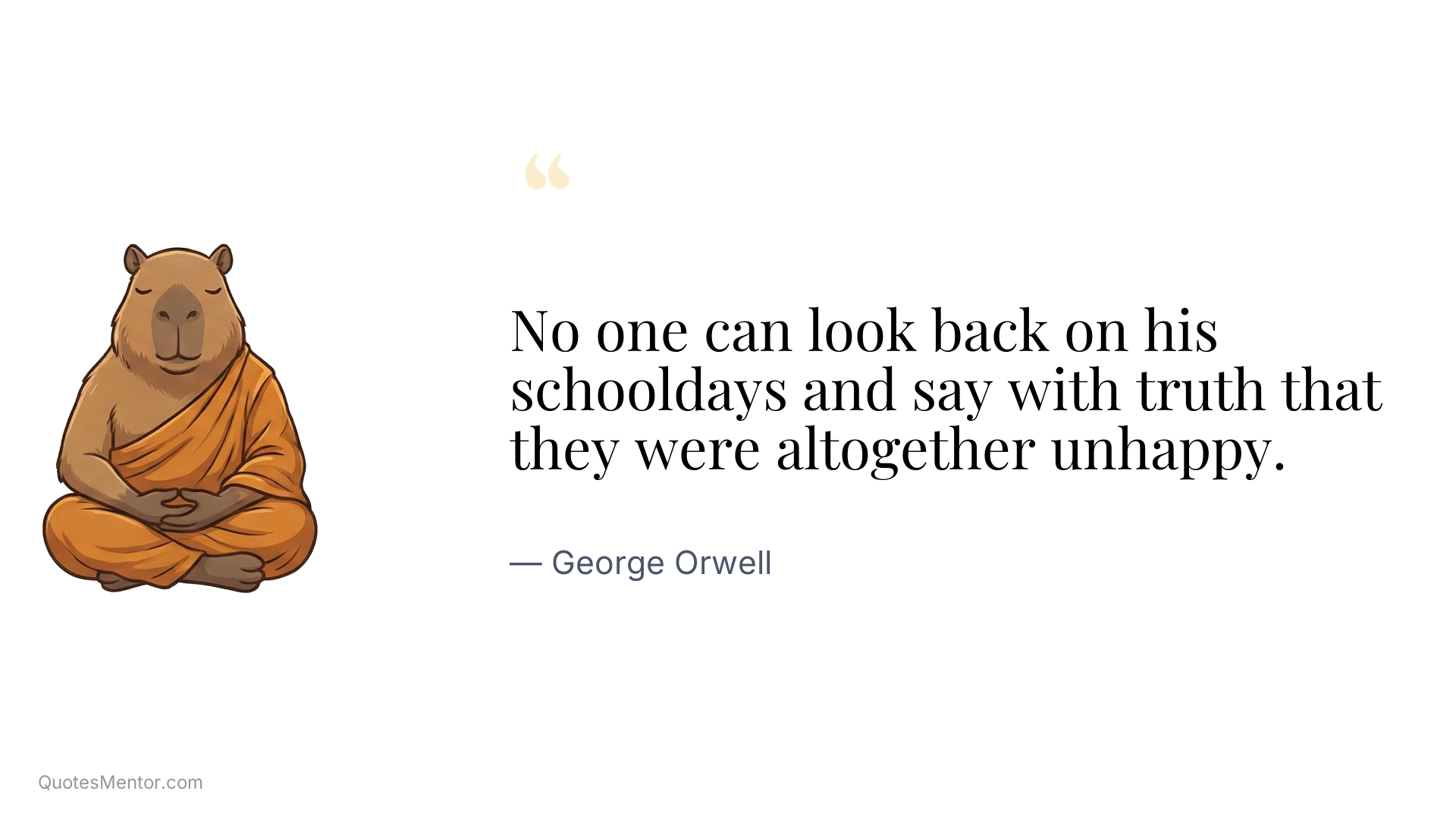 No one can look back on his schooldays and say with truth that they were altogether unhappy. - George Orwell