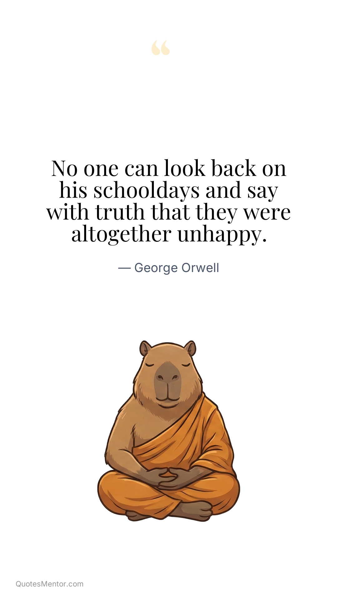 No one can look back on his schooldays and say with truth that they were altogether unhappy. - George Orwell