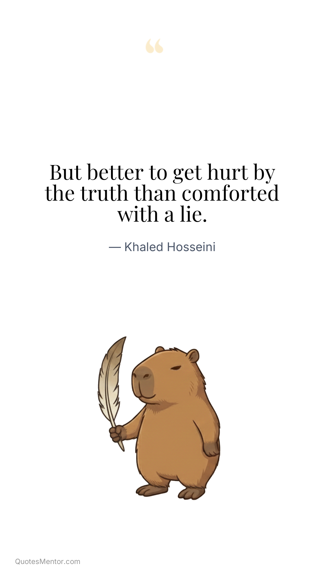 But better to get hurt by the truth than comforted with a lie. - Khaled Hosseini