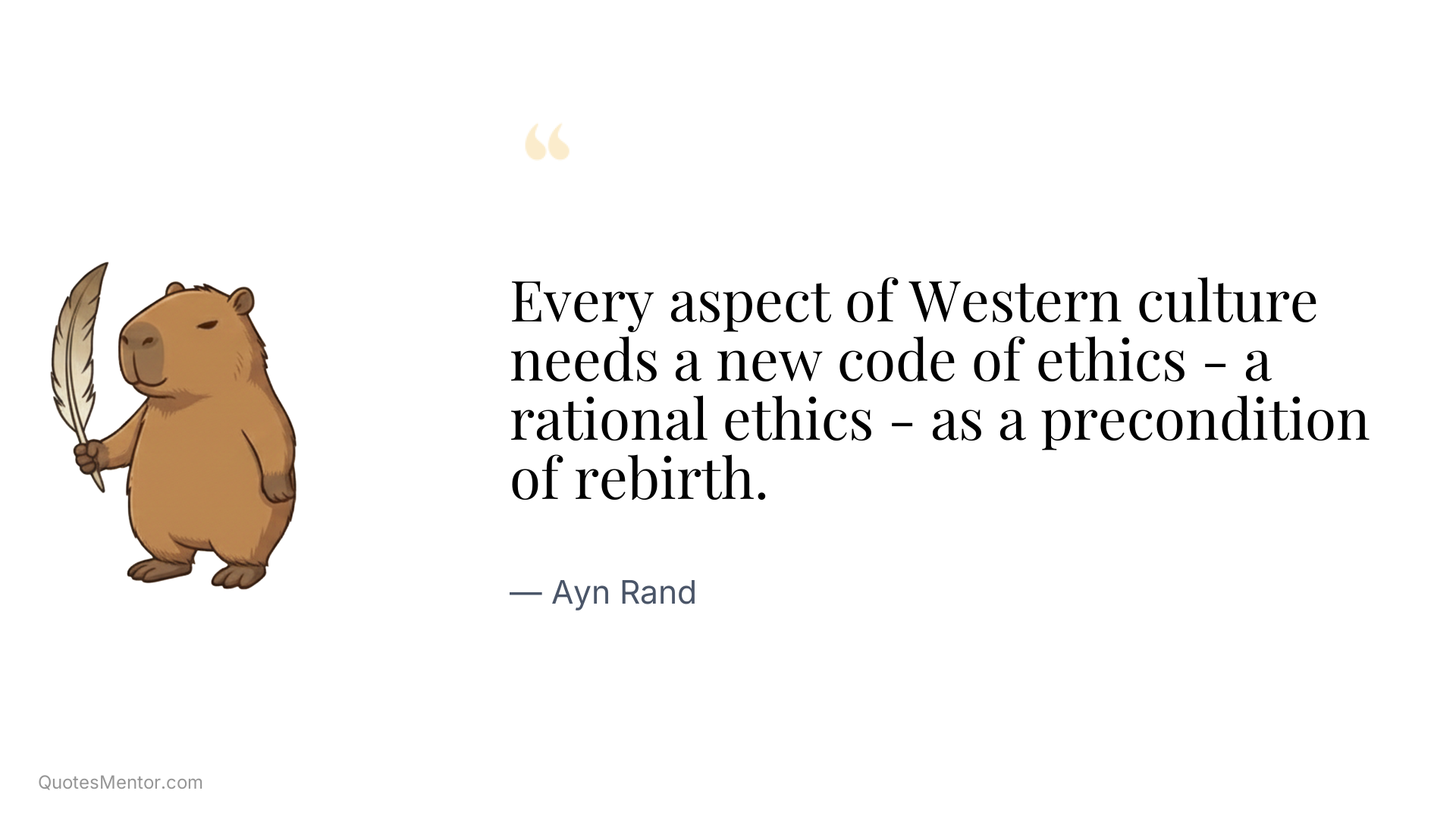 Every aspect of Western culture needs a new code of ethics - a rational ethics - as a precondition of rebirth. - Ayn Rand