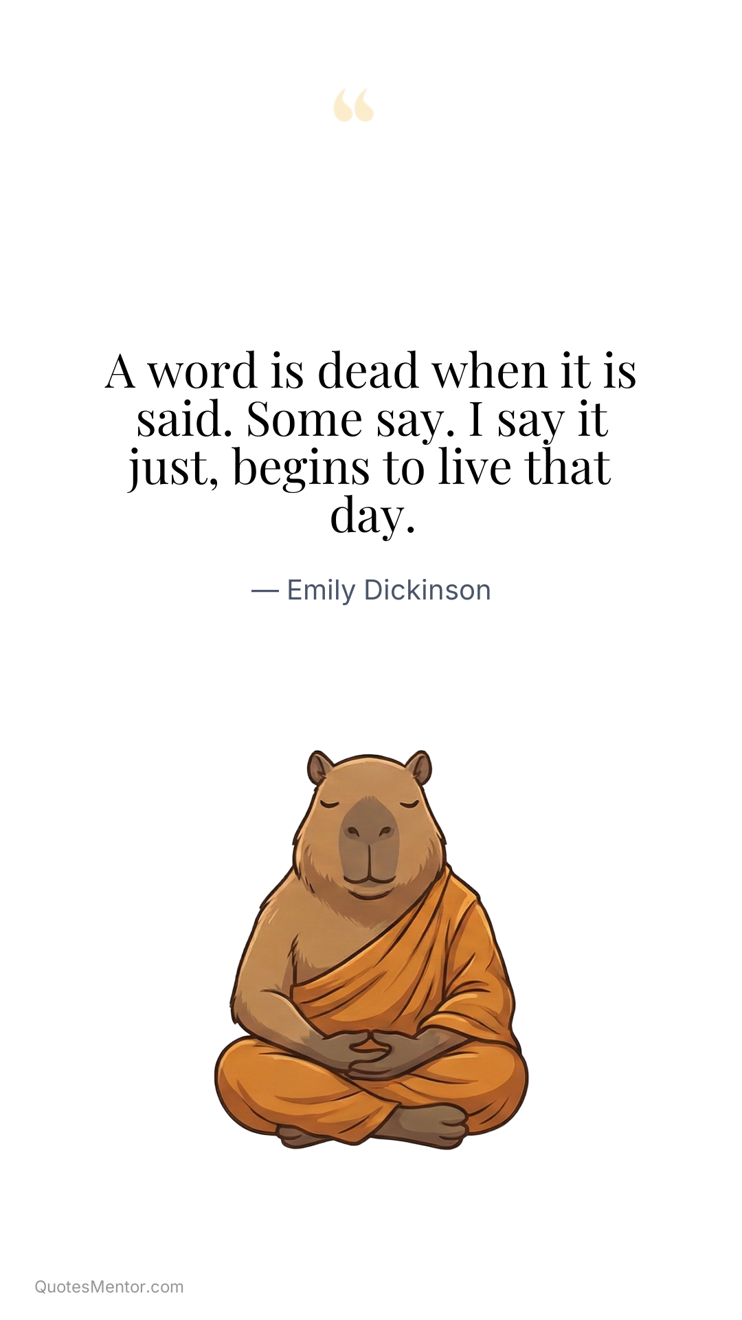 A word is dead when it is said. Some say. I say it just, begins to live that day. - Emily Dickinson
