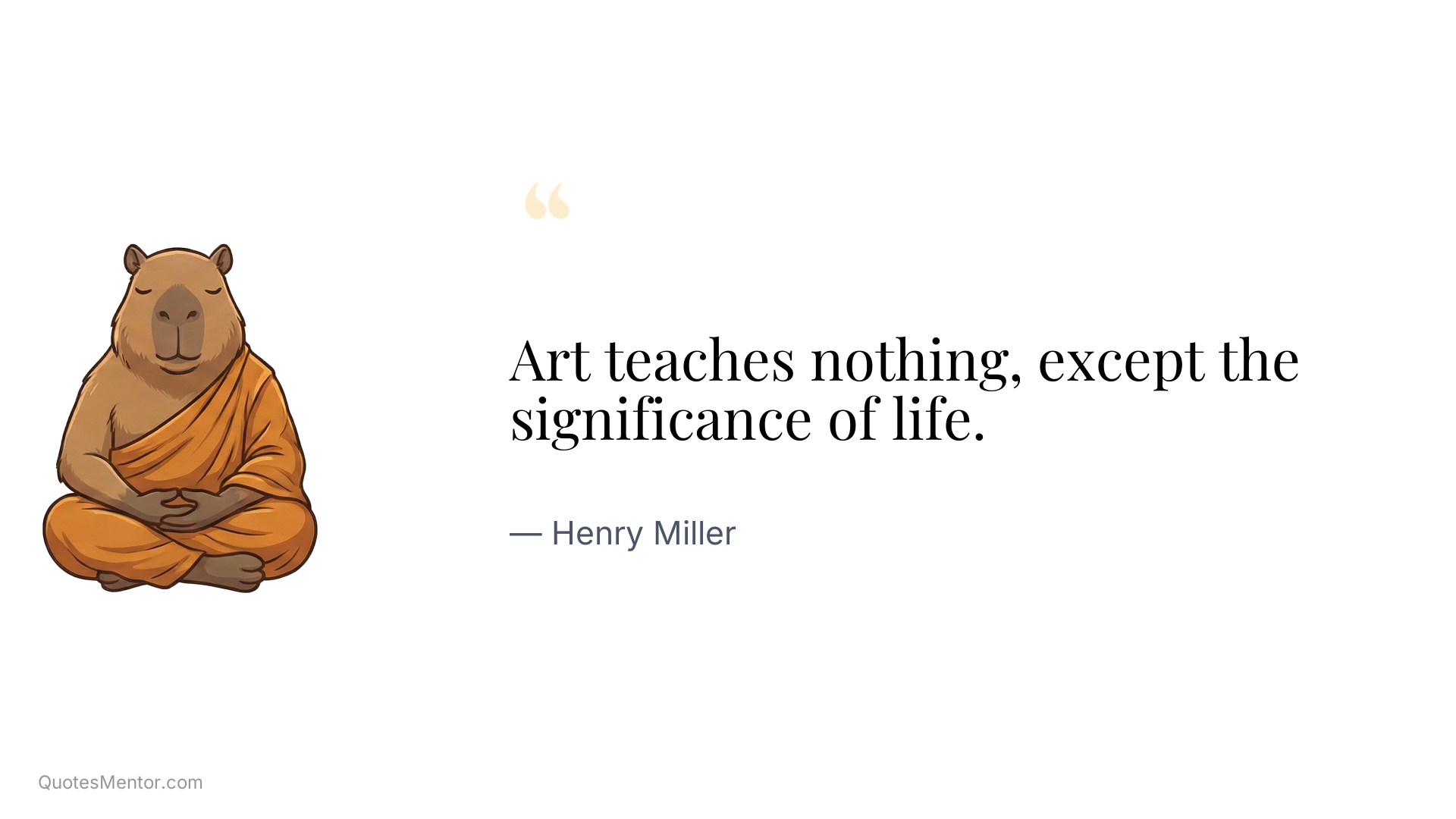 Art teaches nothing, except the significance of life. - Henry Miller