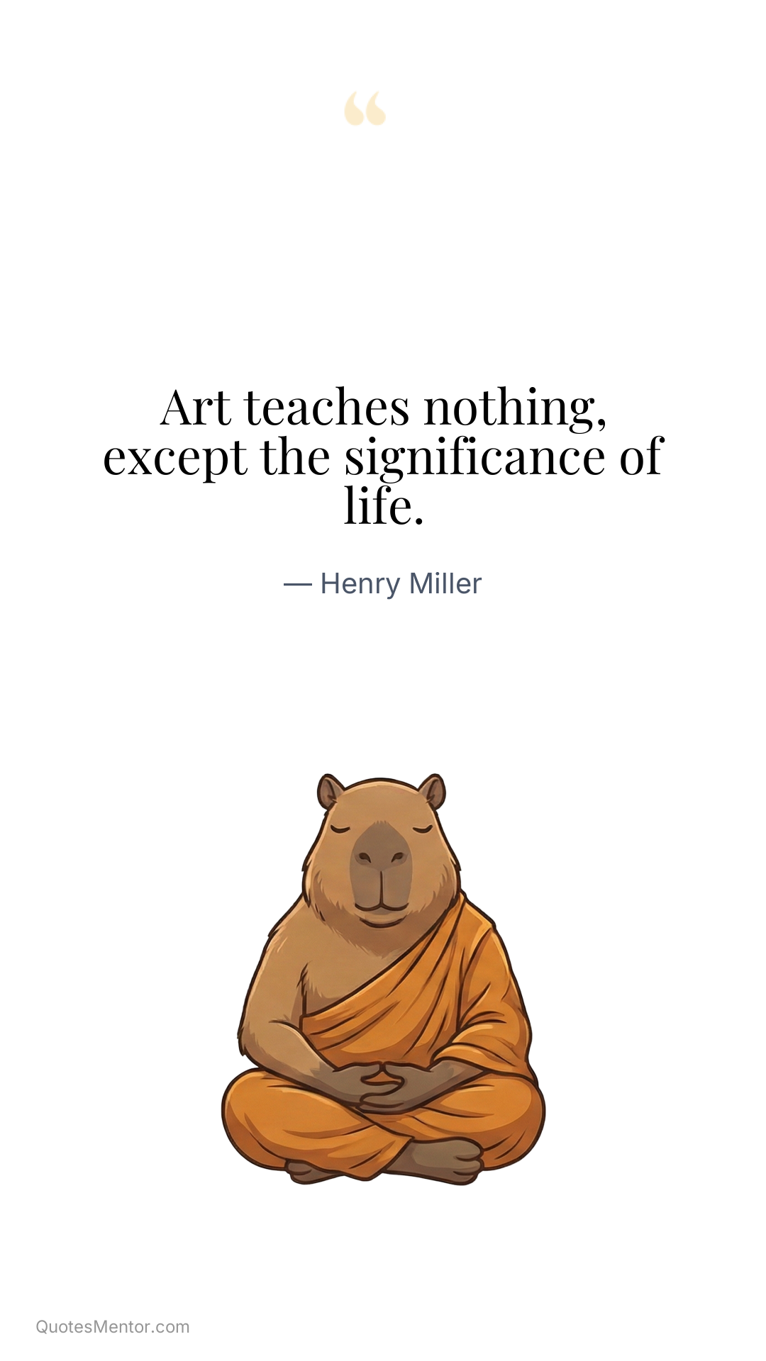 Art teaches nothing, except the significance of life. - Henry Miller