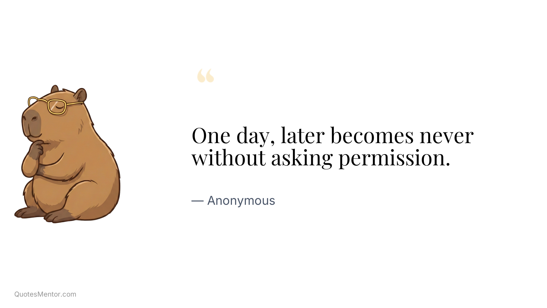 One day, later becomes never without asking permission. - Anonymous