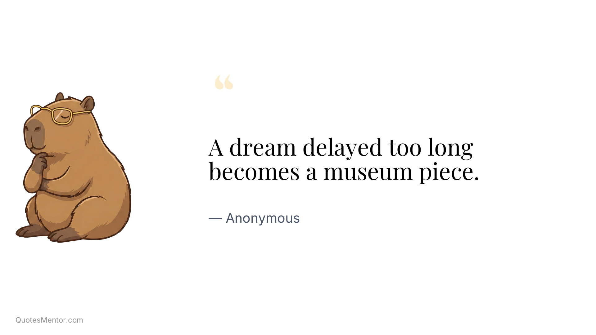 A dream delayed too long becomes a museum piece. - Anonymous