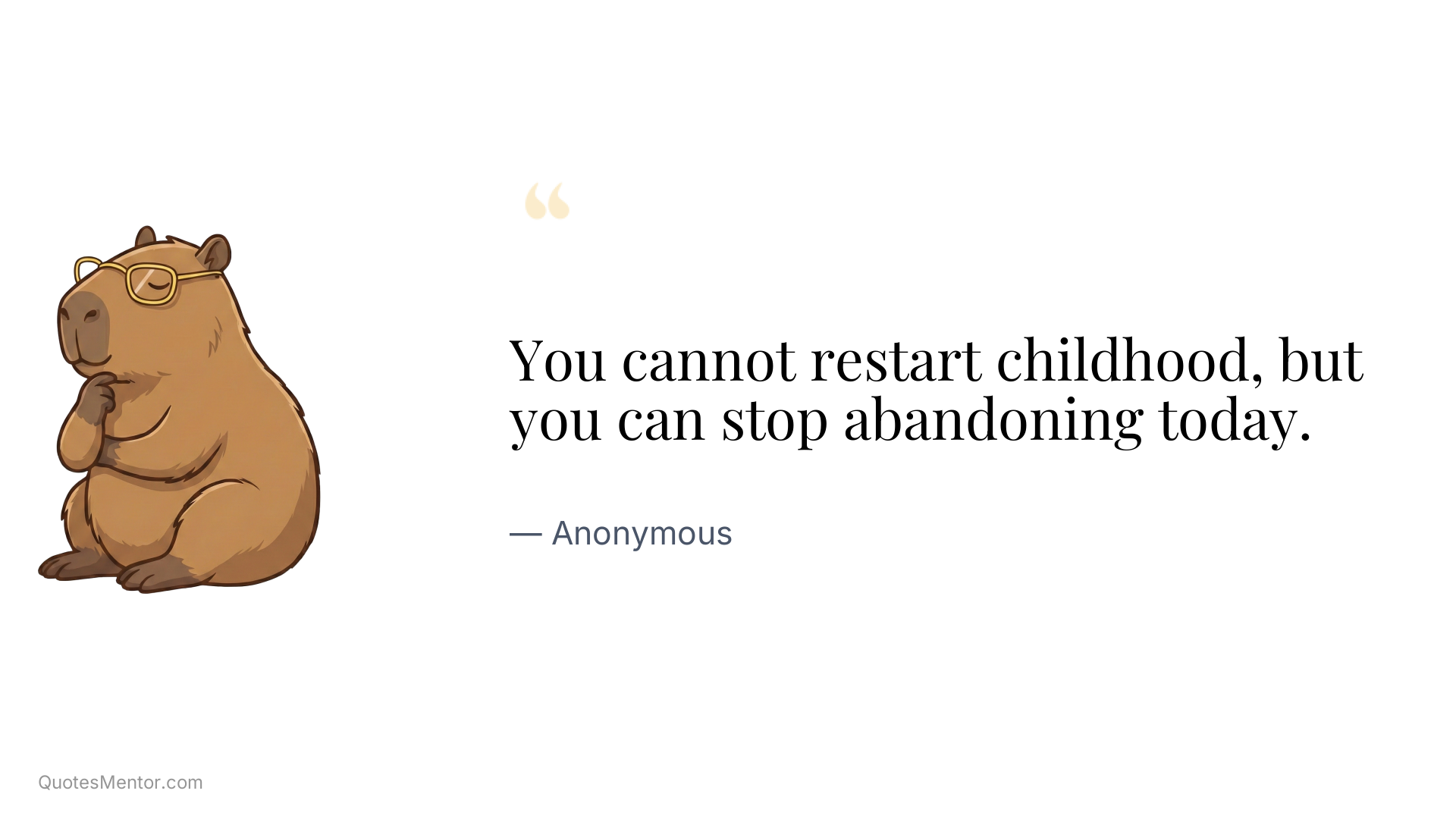 You cannot restart childhood, but you can stop abandoning today. - Anonymous