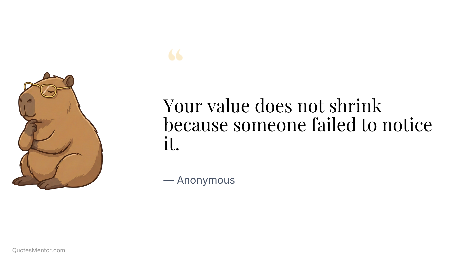 Your value does not shrink because someone failed to notice it. - Anonymous