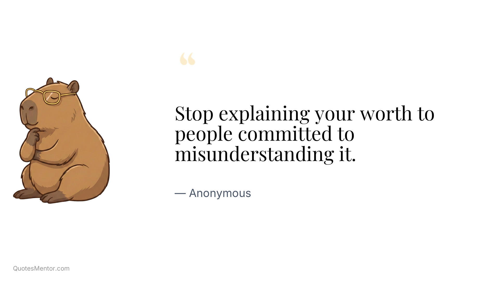 Stop explaining your worth to people committed to misunderstanding it. - Anonymous