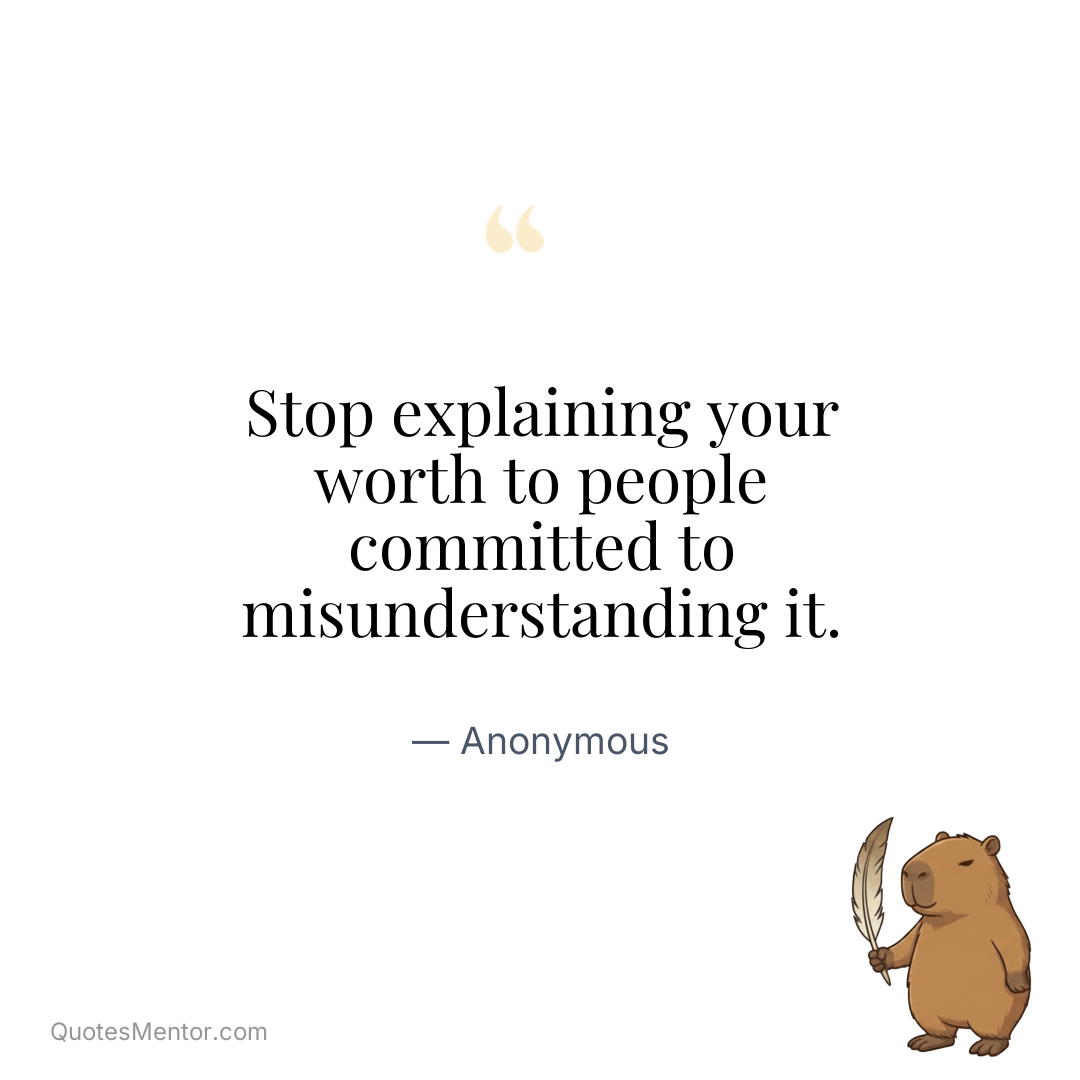 Stop explaining your worth to people committed to misunderstanding it. - Anonymous