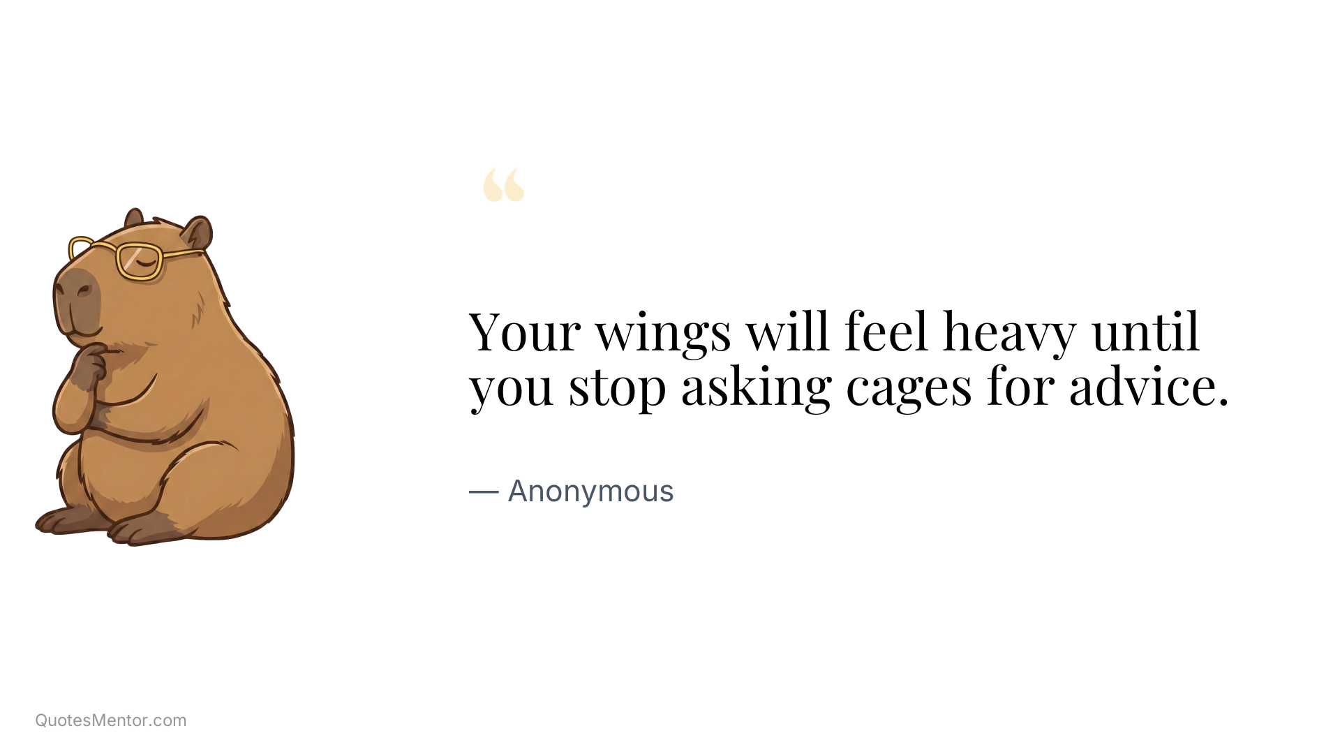Your wings will feel heavy until you stop asking cages for advice. - Anonymous