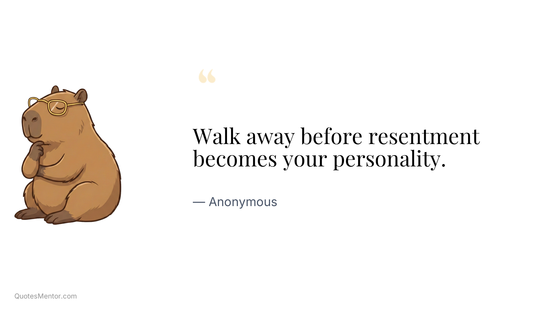 Walk away before resentment becomes your personality. - Anonymous