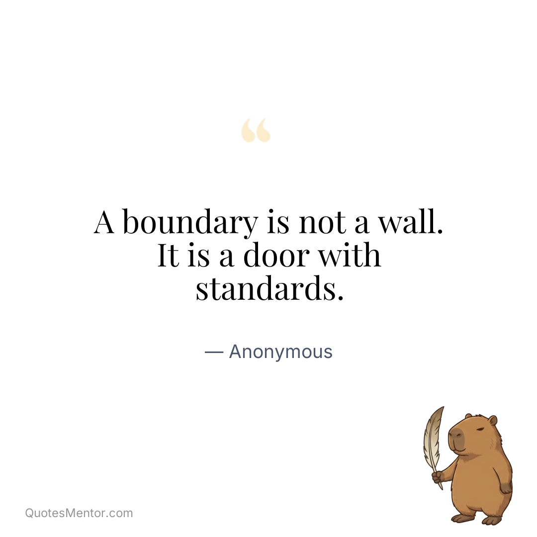 A boundary is not a wall. It is a door with standards. - Anonymous