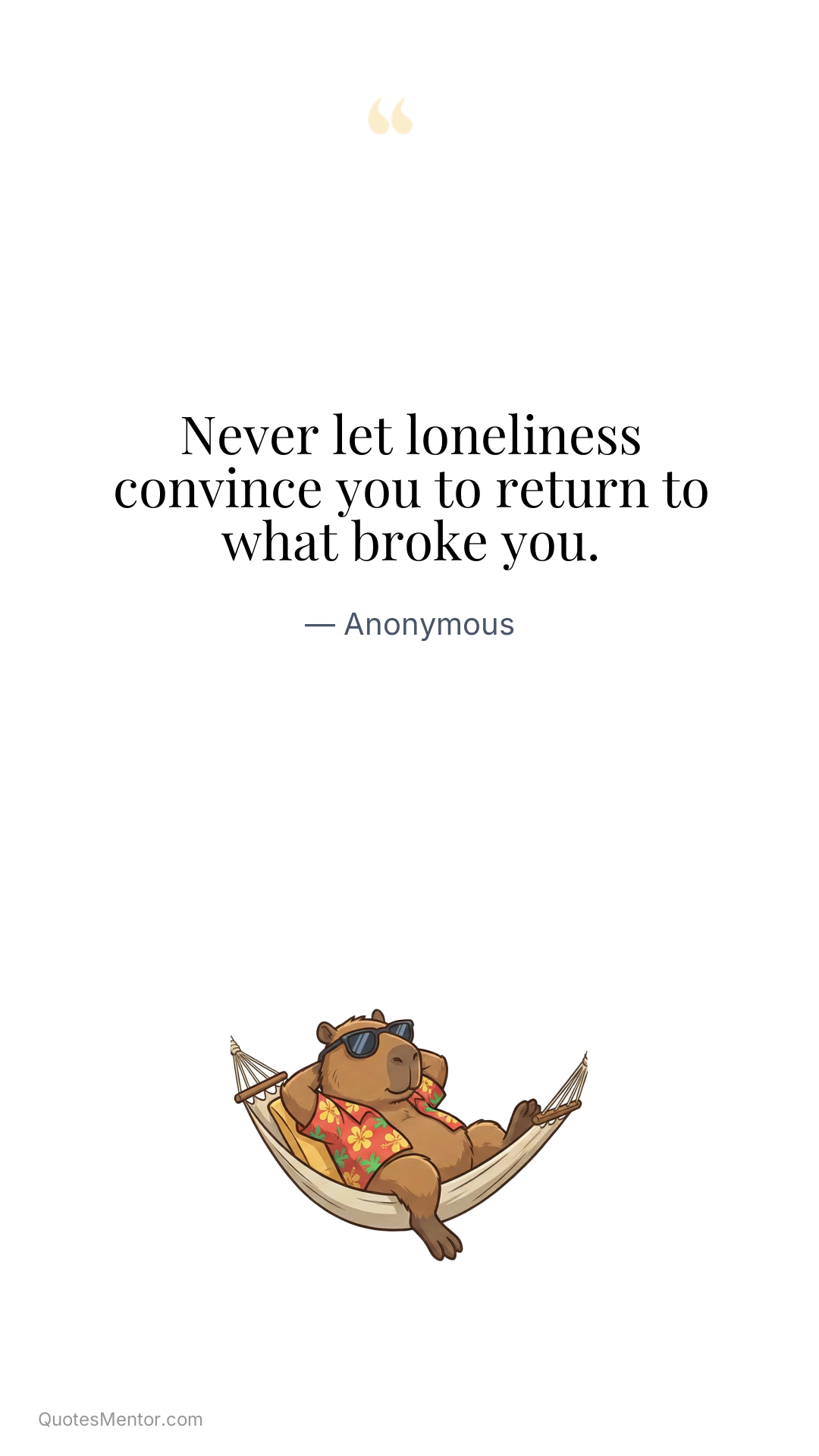 Never let loneliness convince you to return to what broke you. - Anonymous