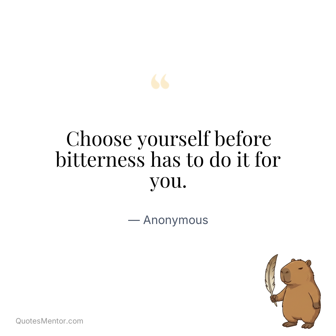 Choose yourself before bitterness has to do it for you. - Anonymous