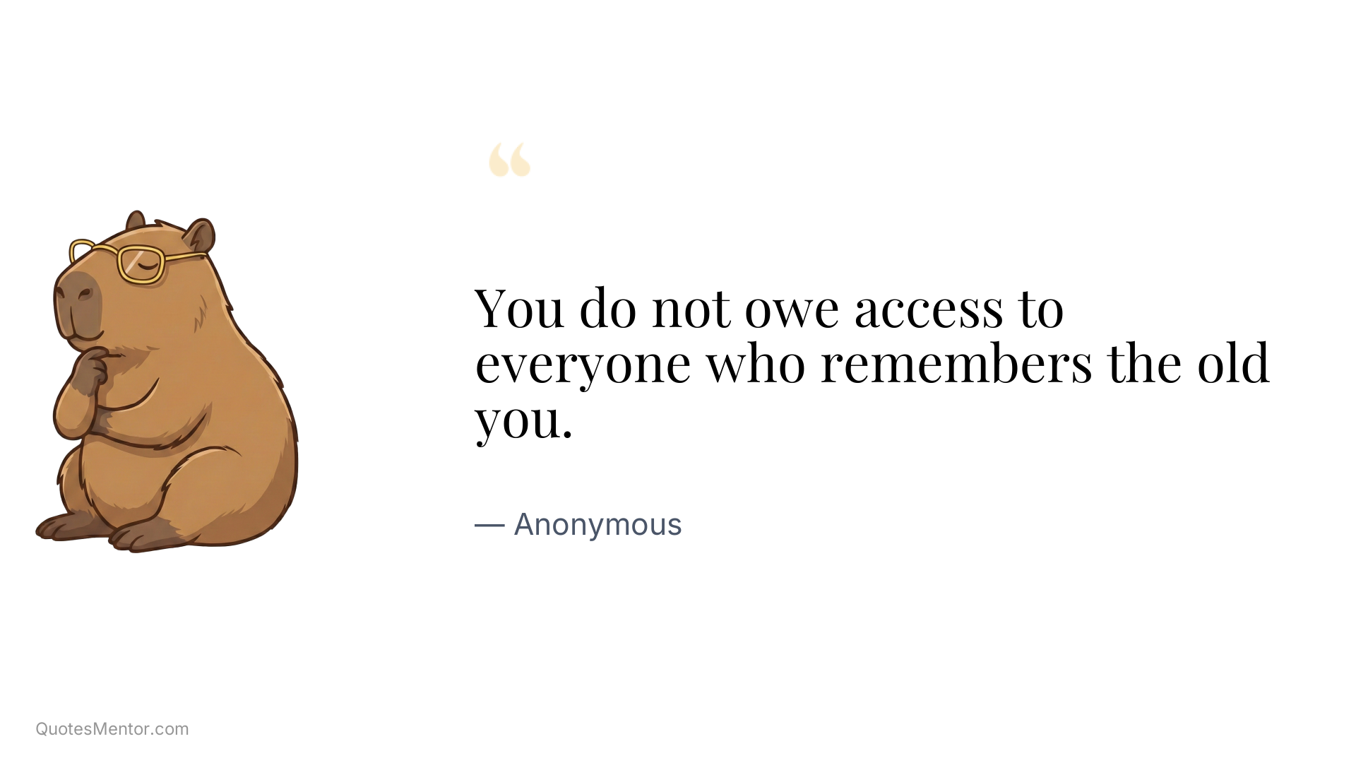 You do not owe access to everyone who remembers the old you. - Anonymous