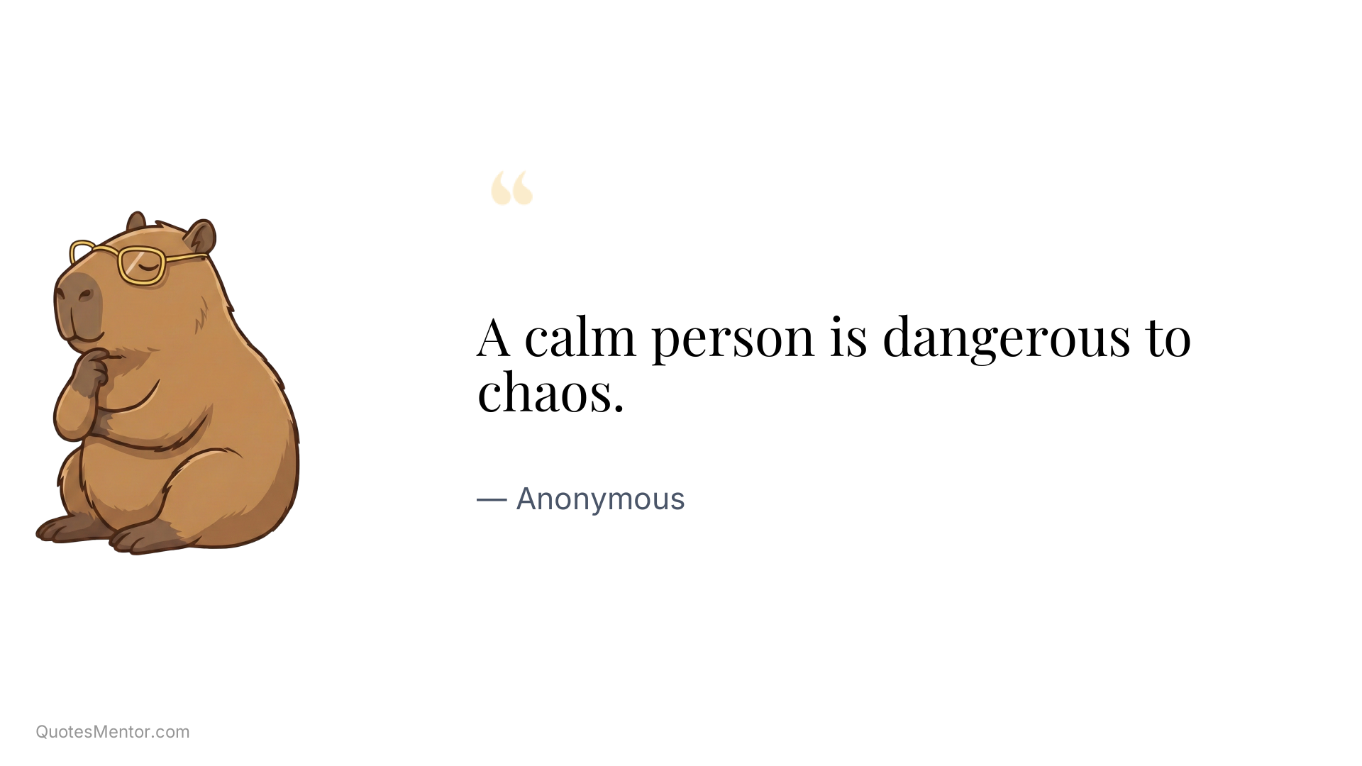 A calm person is dangerous to chaos. - Anonymous