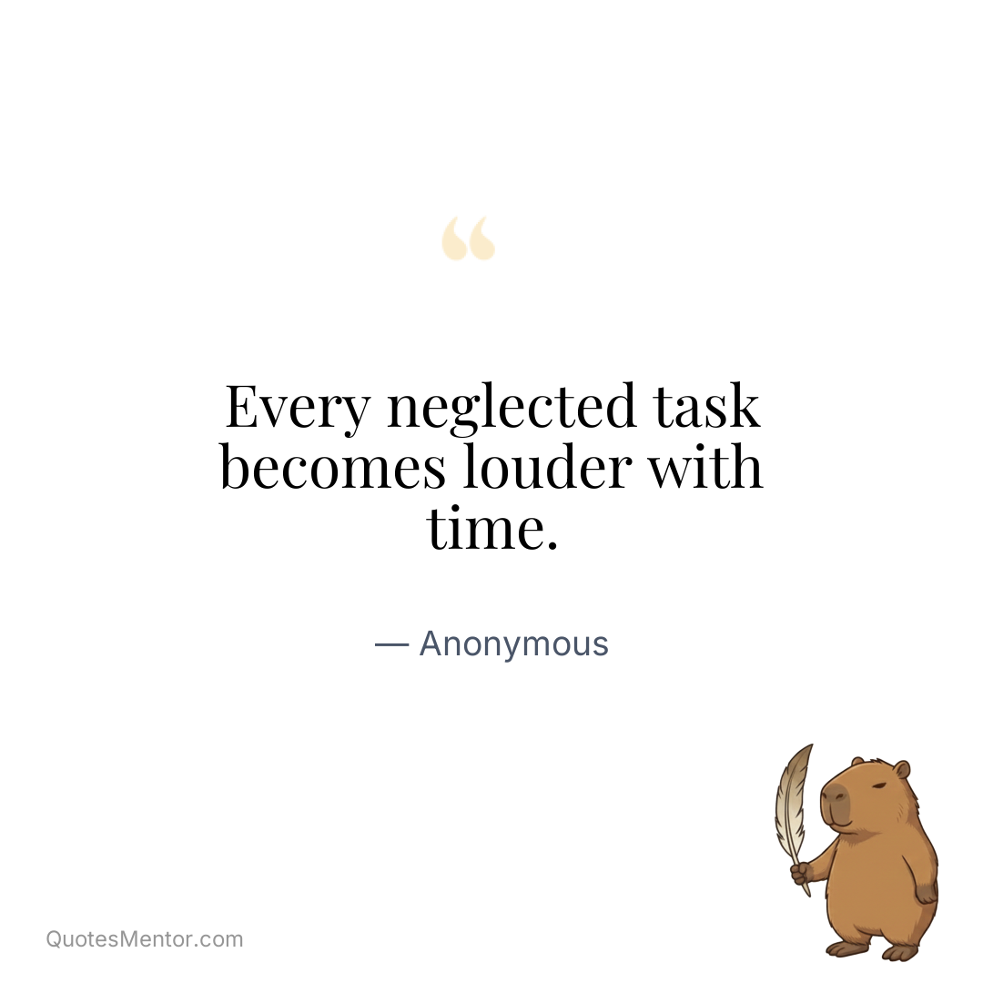 Every neglected task becomes louder with time. - Anonymous
