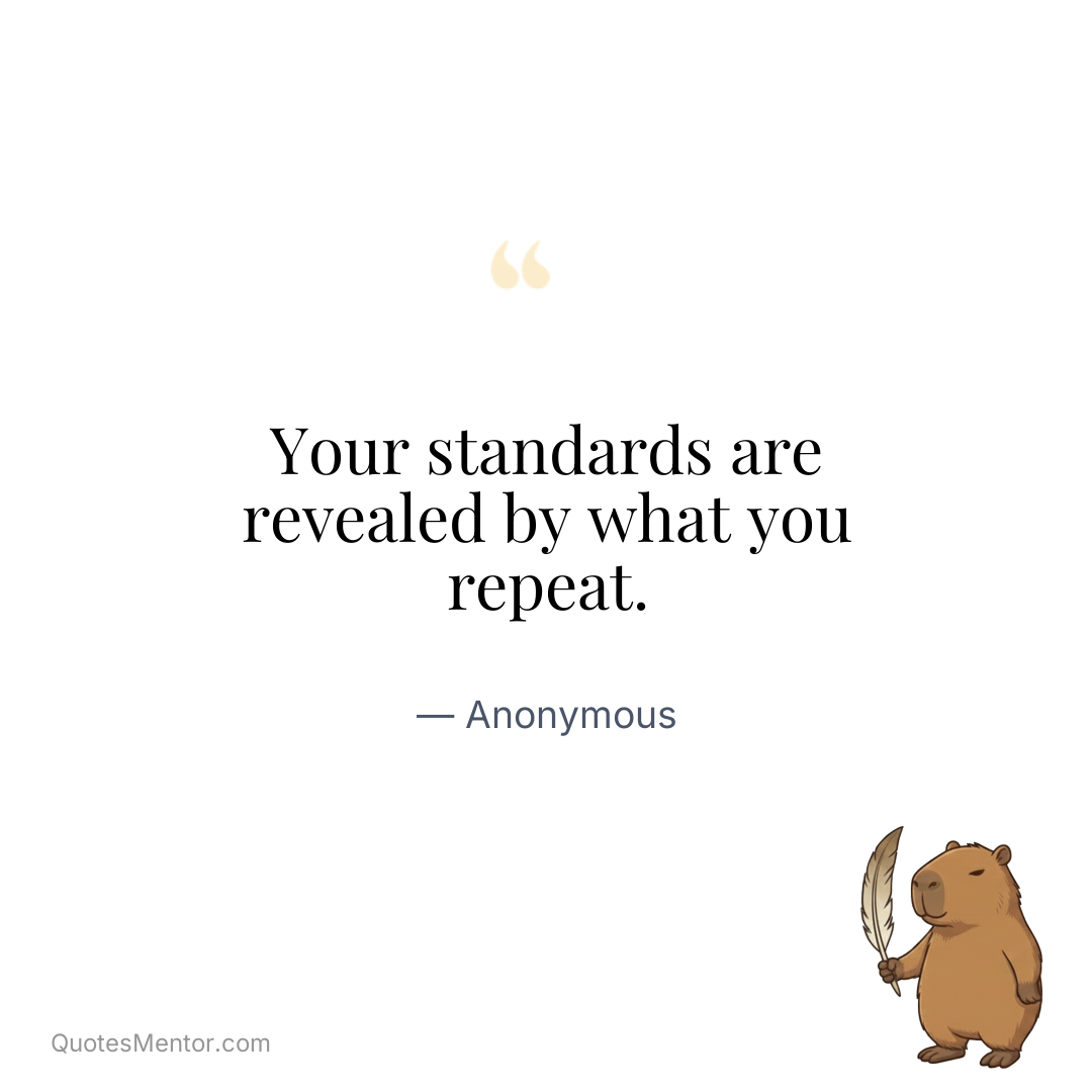 Your standards are revealed by what you repeat. - Anonymous