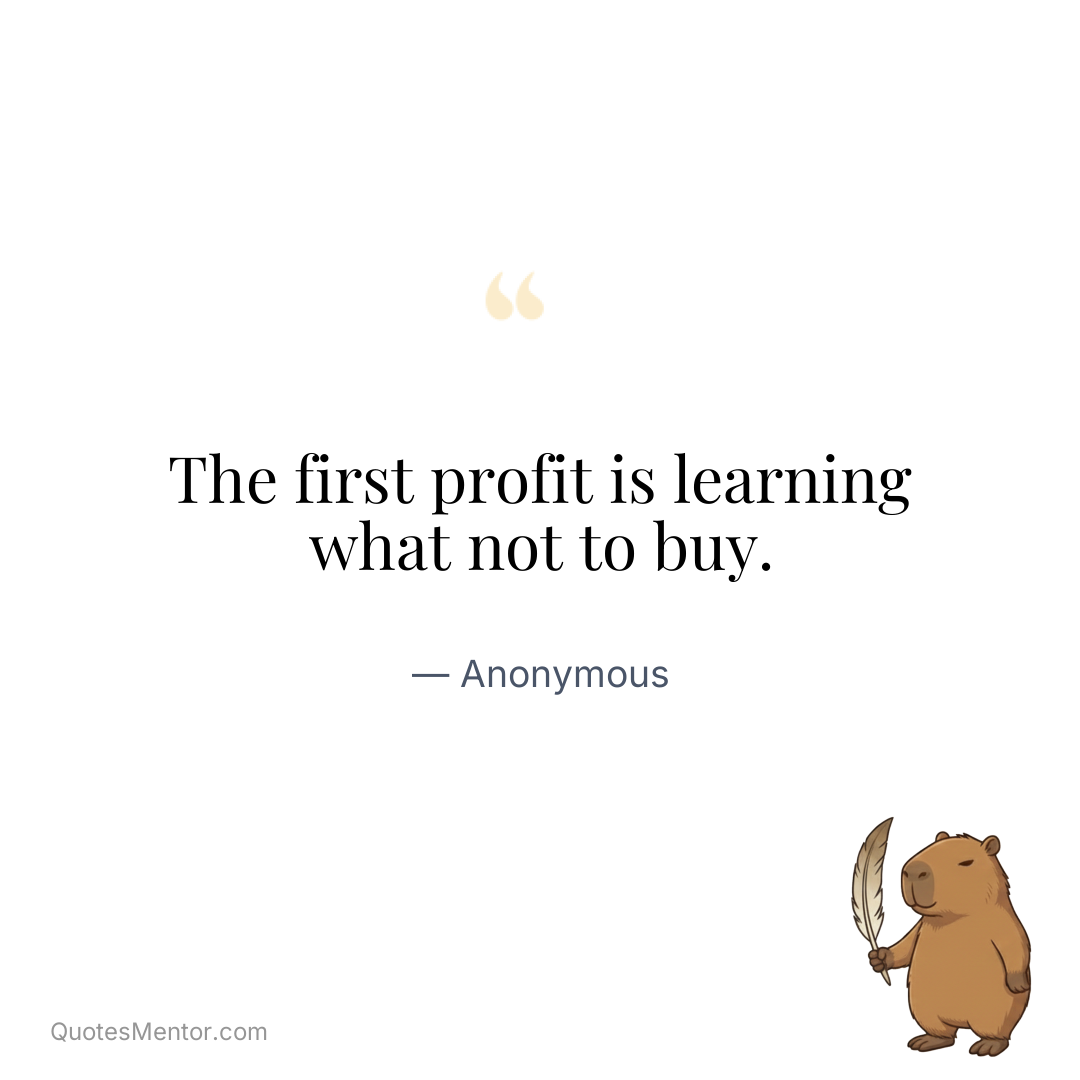 The first profit is learning what not to buy. - Anonymous