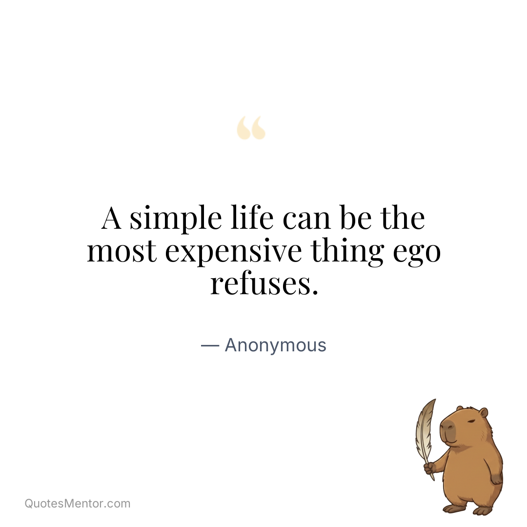 A simple life can be the most expensive thing ego refuses. - Anonymous