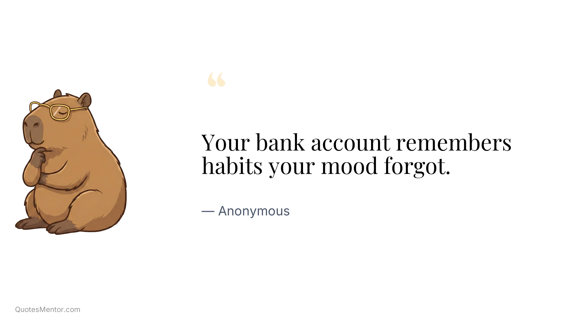 Your bank account remembers habits your mood forgot. - Anonymous