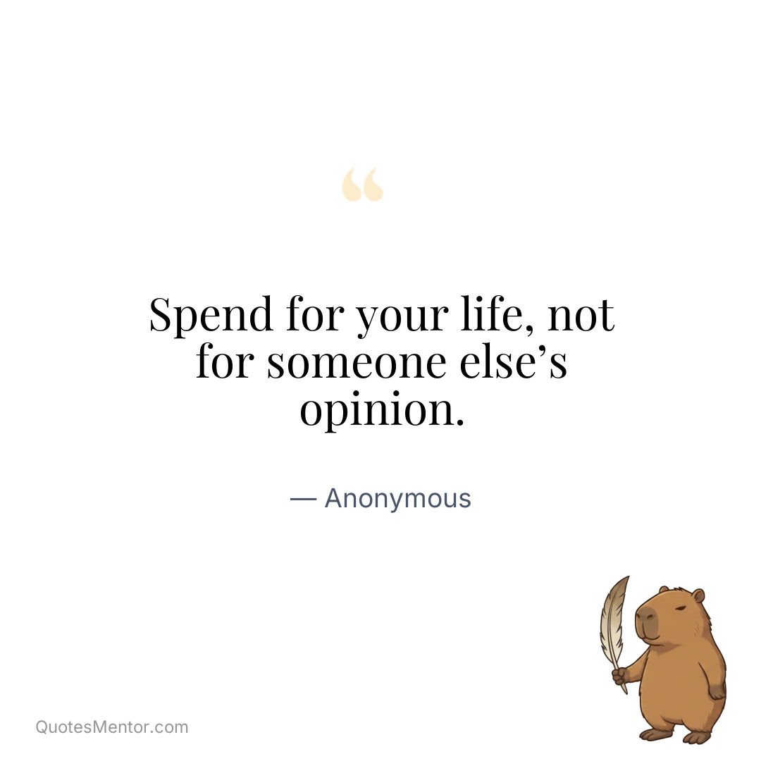 Spend for your life, not for someone else’s opinion. - Anonymous