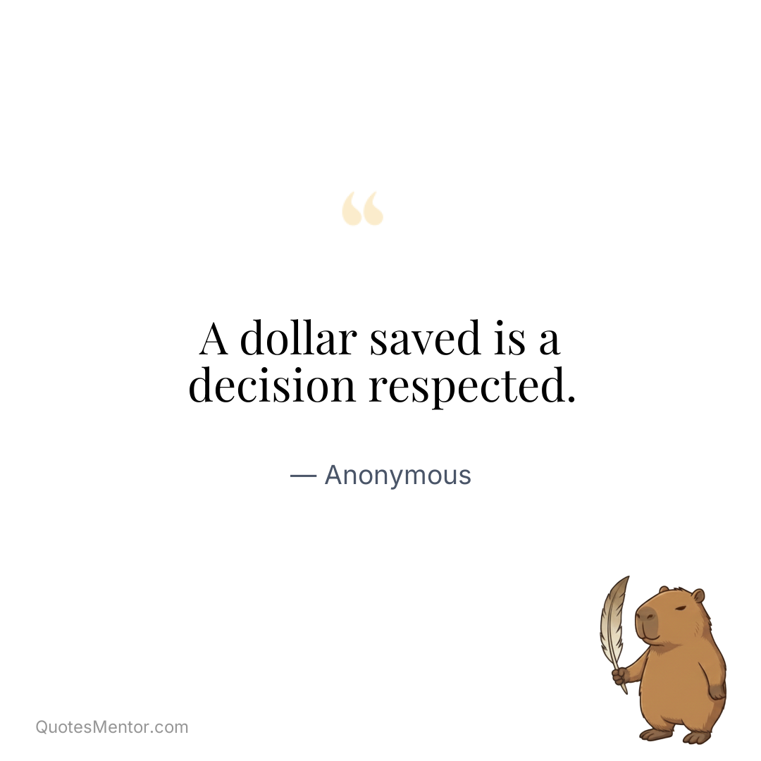 A dollar saved is a decision respected. - Anonymous