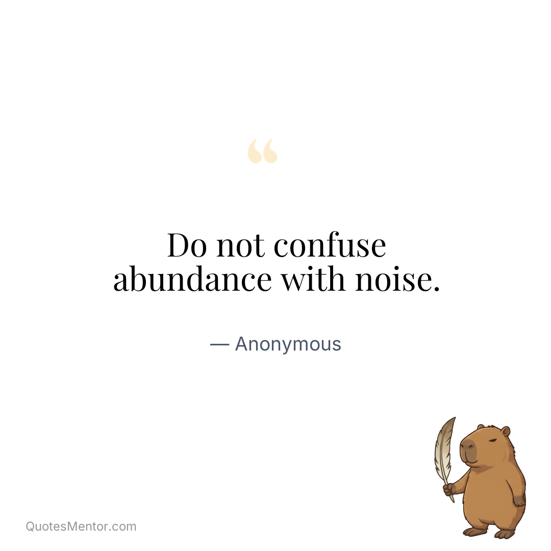 Do not confuse abundance with noise. - Anonymous