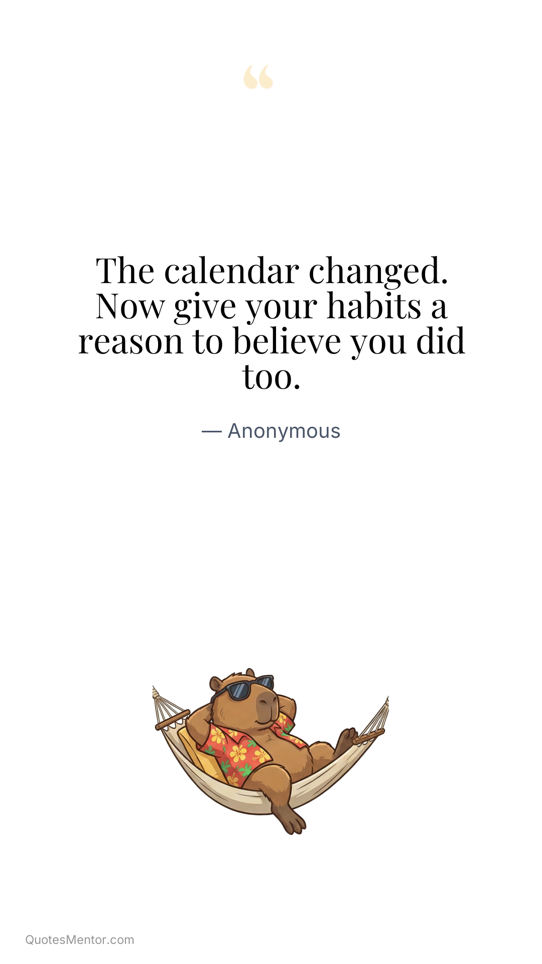 The calendar changed. Now give your habits a reason to believe you did too. - Anonymous
