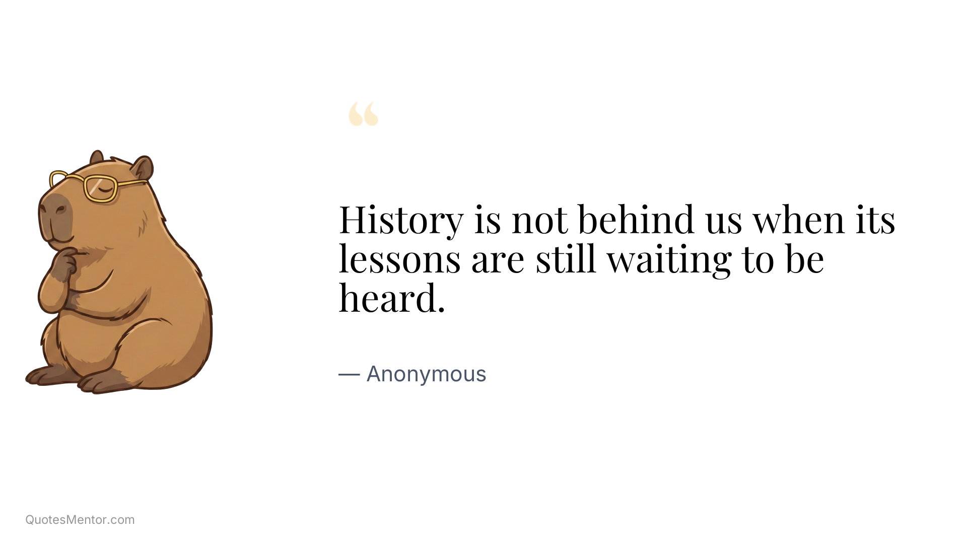 History is not behind us when its lessons are still waiting to be heard. - Anonymous