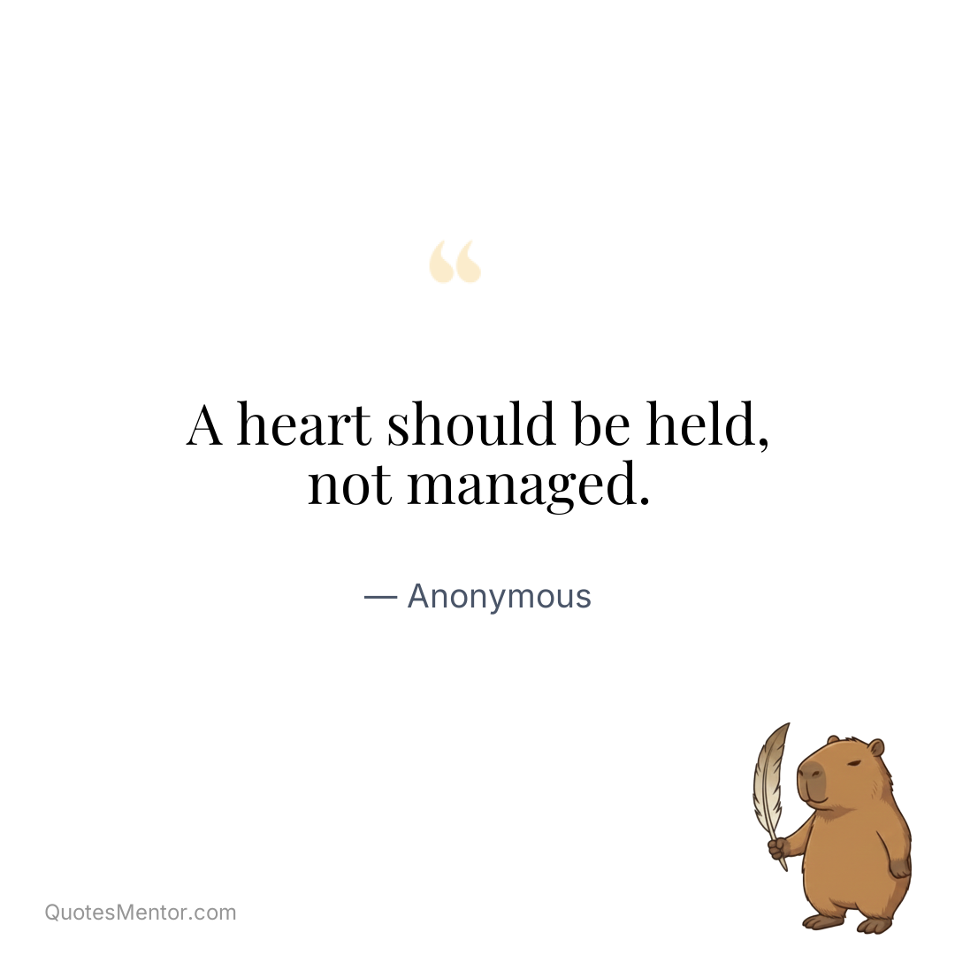 A heart should be held, not managed. - Anonymous