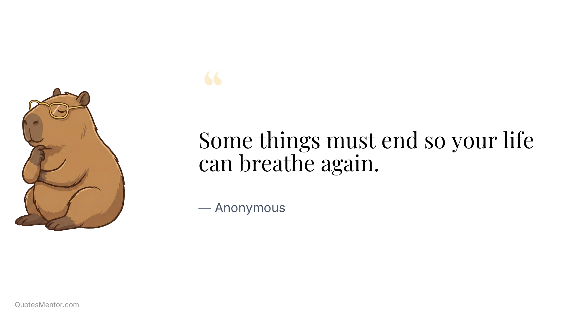 Some things must end so your life can breathe again. - Anonymous