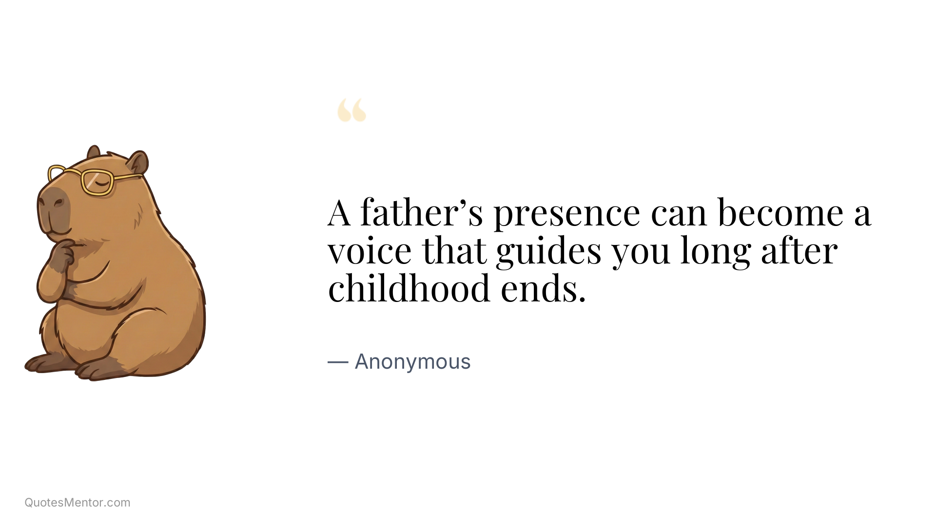 A father’s presence can become a voice that guides you long after childhood ends. - Anonymous