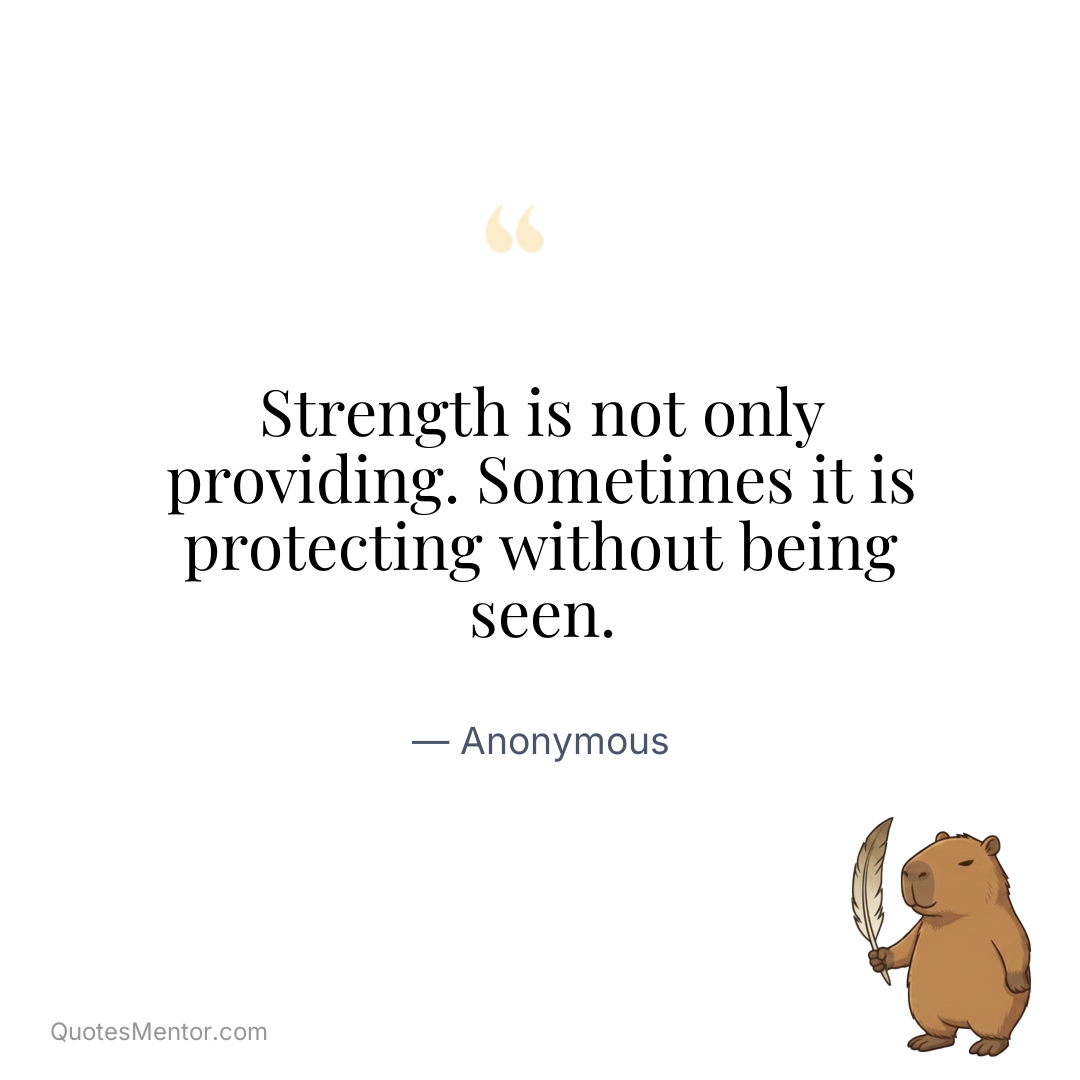 Strength is not only providing. Sometimes it is protecting without being seen. - Anonymous