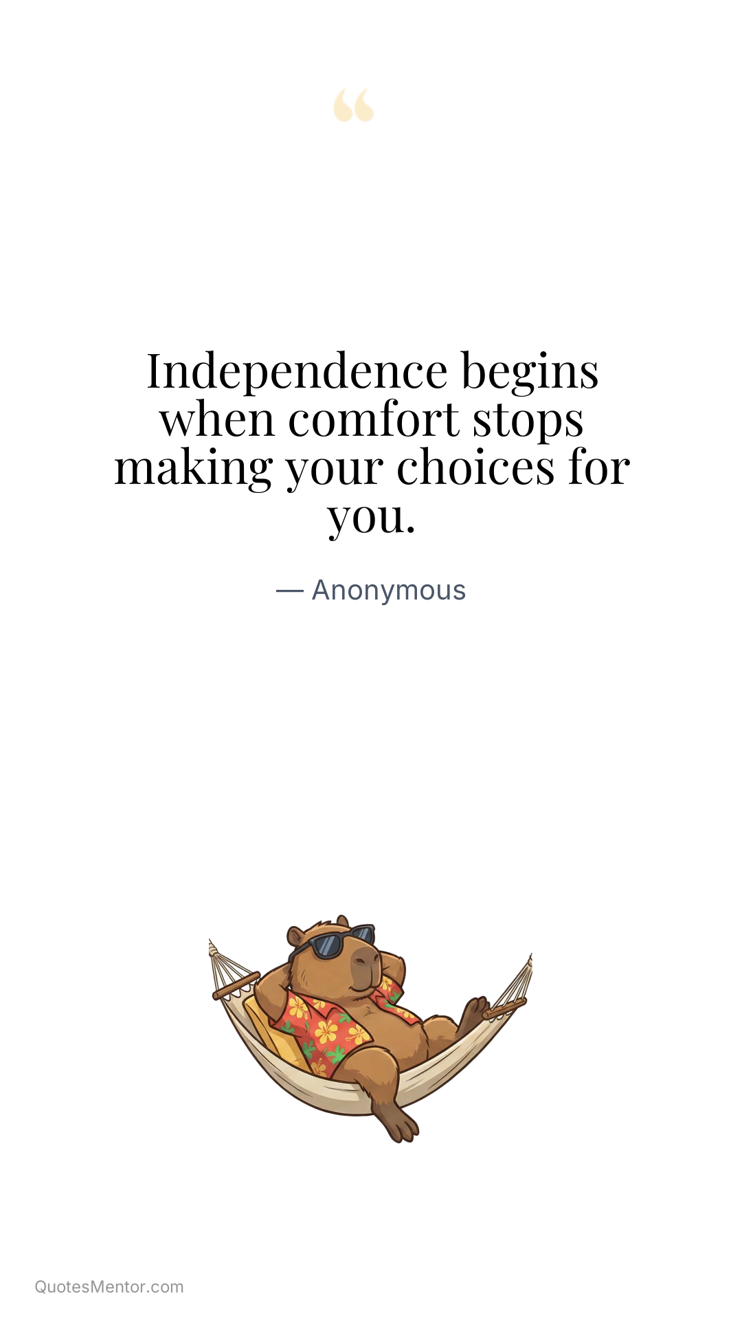 Independence begins when comfort stops making your choices for you. - Anonymous