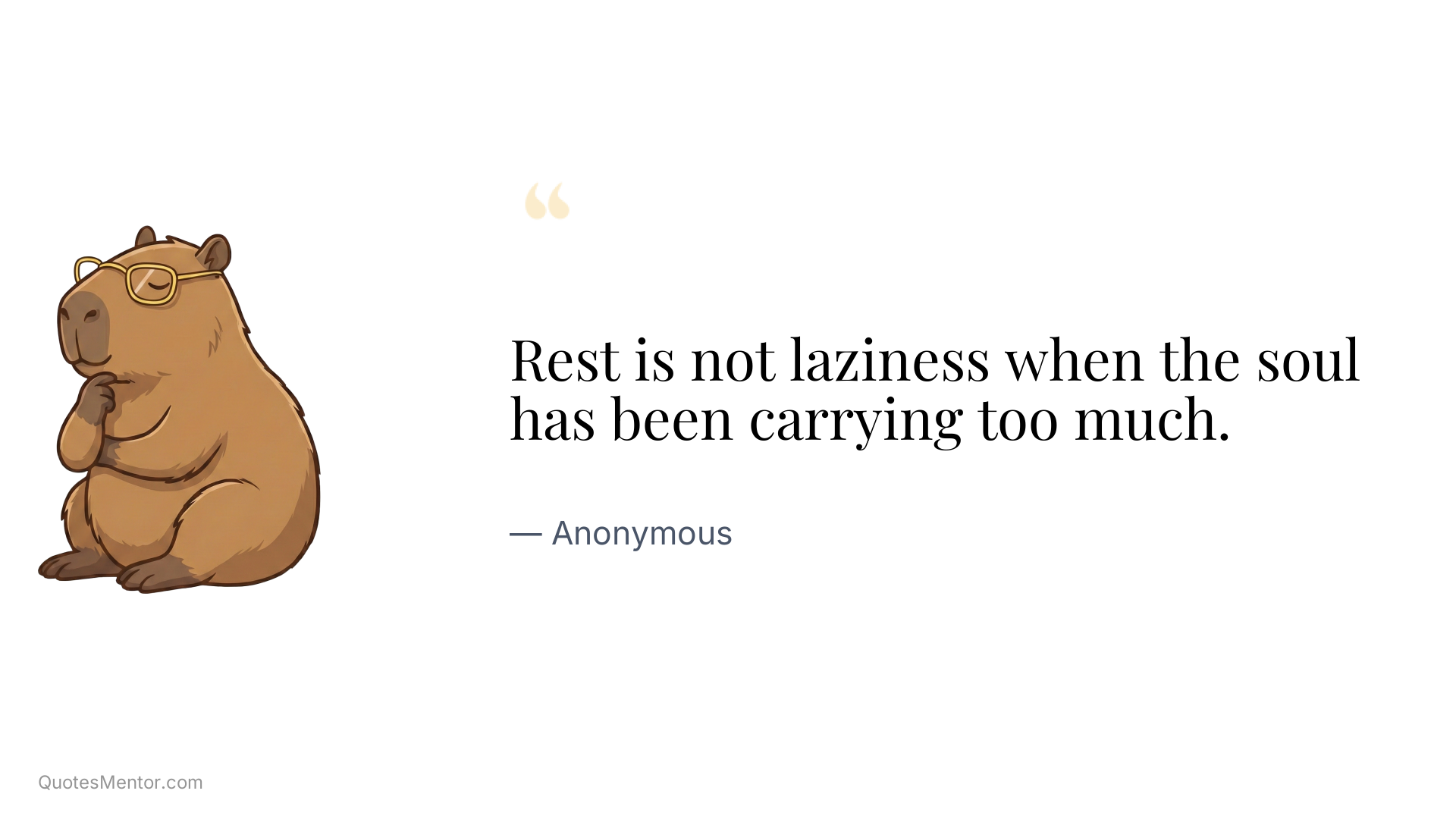 Rest is not laziness when the soul has been carrying too much. - Anonymous