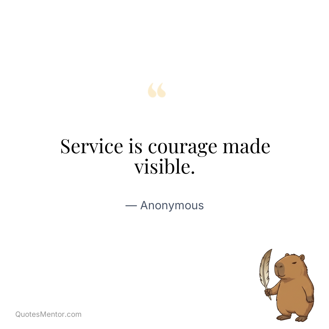 Service is courage made visible. - Anonymous