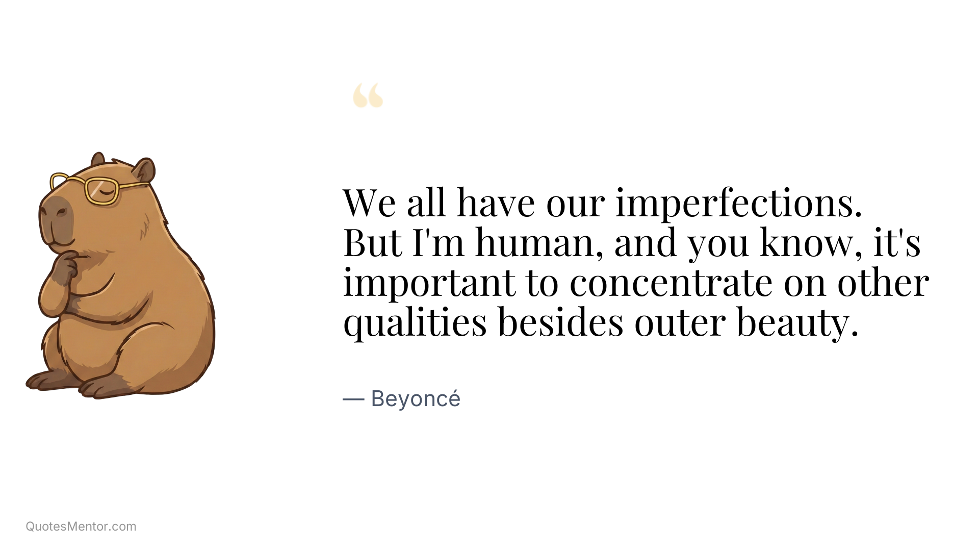 We all have our imperfections. But I'm human, and you know, it's important to concentrate on other qualities besides outer beauty. - Beyoncé