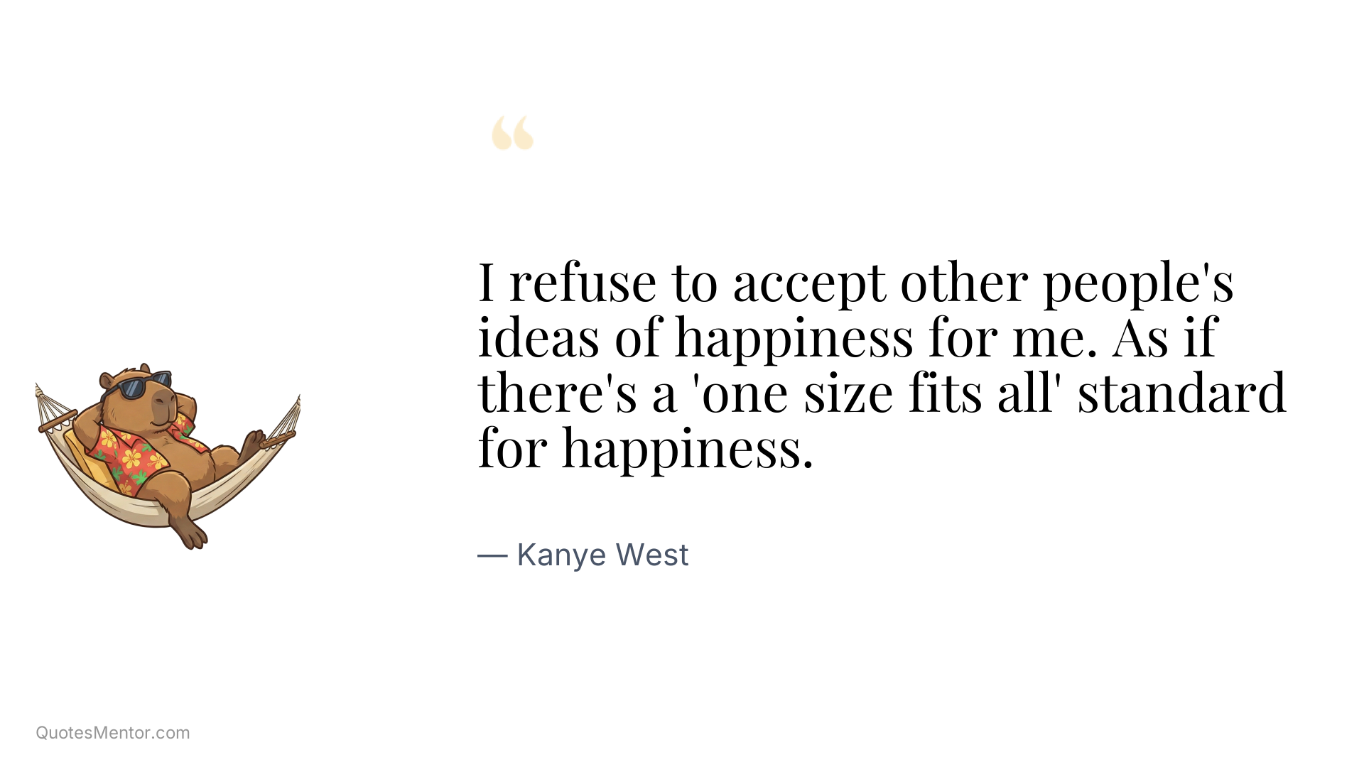 I refuse to accept other people's ideas of happiness for me. As if there's a 'one size fits all' standard for happiness. - Kanye West