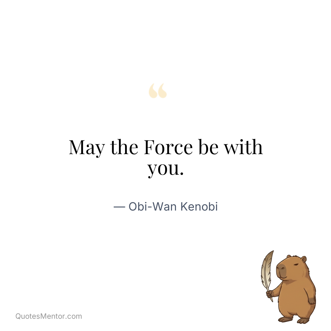 May the Force be with you. - Obi-Wan Kenobi